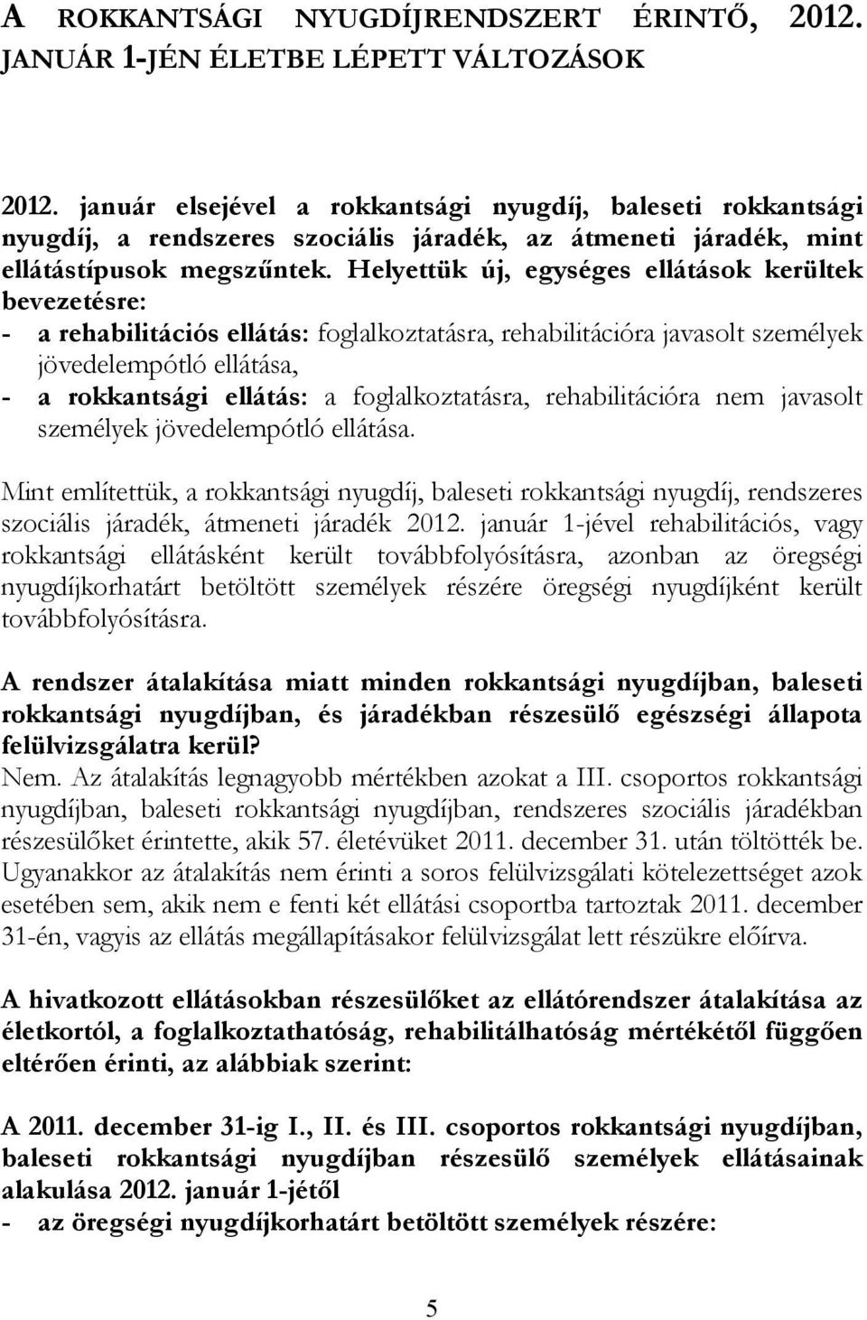 Helyettük új, egységes ellátások kerültek bevezetésre: - a rehabilitációs ellátás: foglalkoztatásra, rehabilitációra javasolt személyek jövedelempótló ellátása, - a rokkantsági ellátás: a