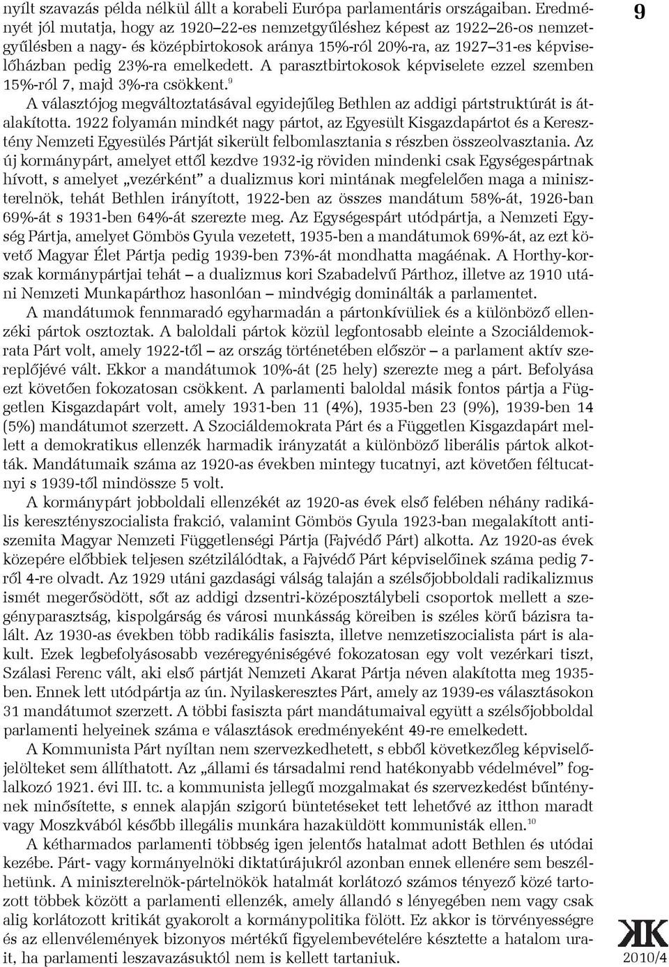 A parasztbirtokosok képviselete ezzel szemben 15%-ról 7, majd 3%-ra csökkent. 9 A választójog megváltoztatásával egyidejûleg Bethlen az addigi pártstruktúrát is átalakította.