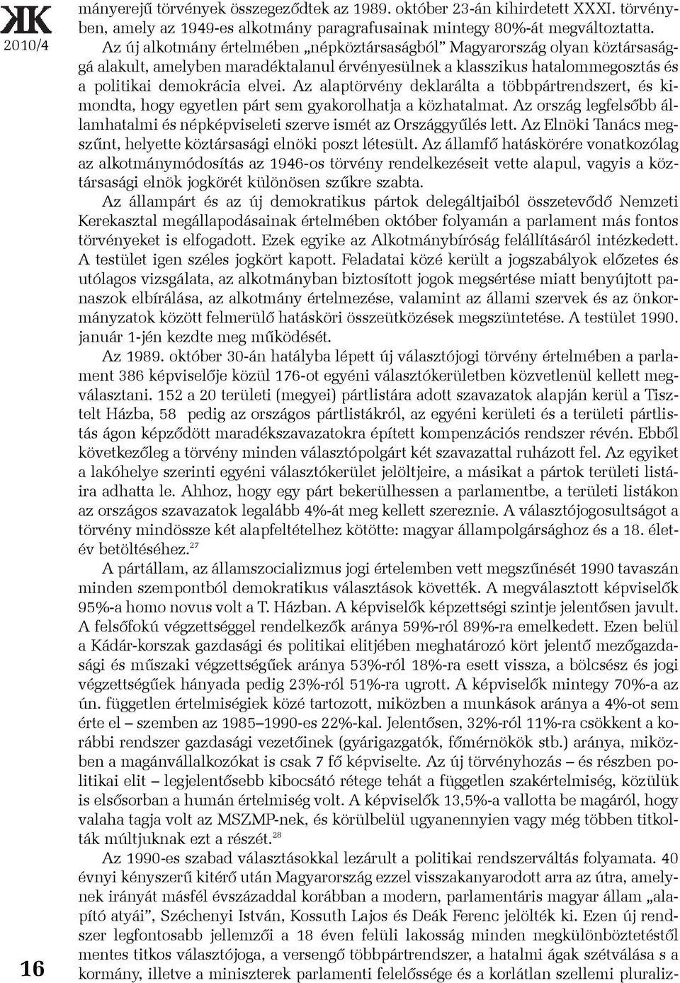 Az alaptörvény deklarálta a többpártrendszert, és kimondta, hogy egyetlen párt sem gyakorolhatja a közhatalmat. Az ország legfelsõbb államhatalmi és népképviseleti szerve ismét az Országgyûlés lett.