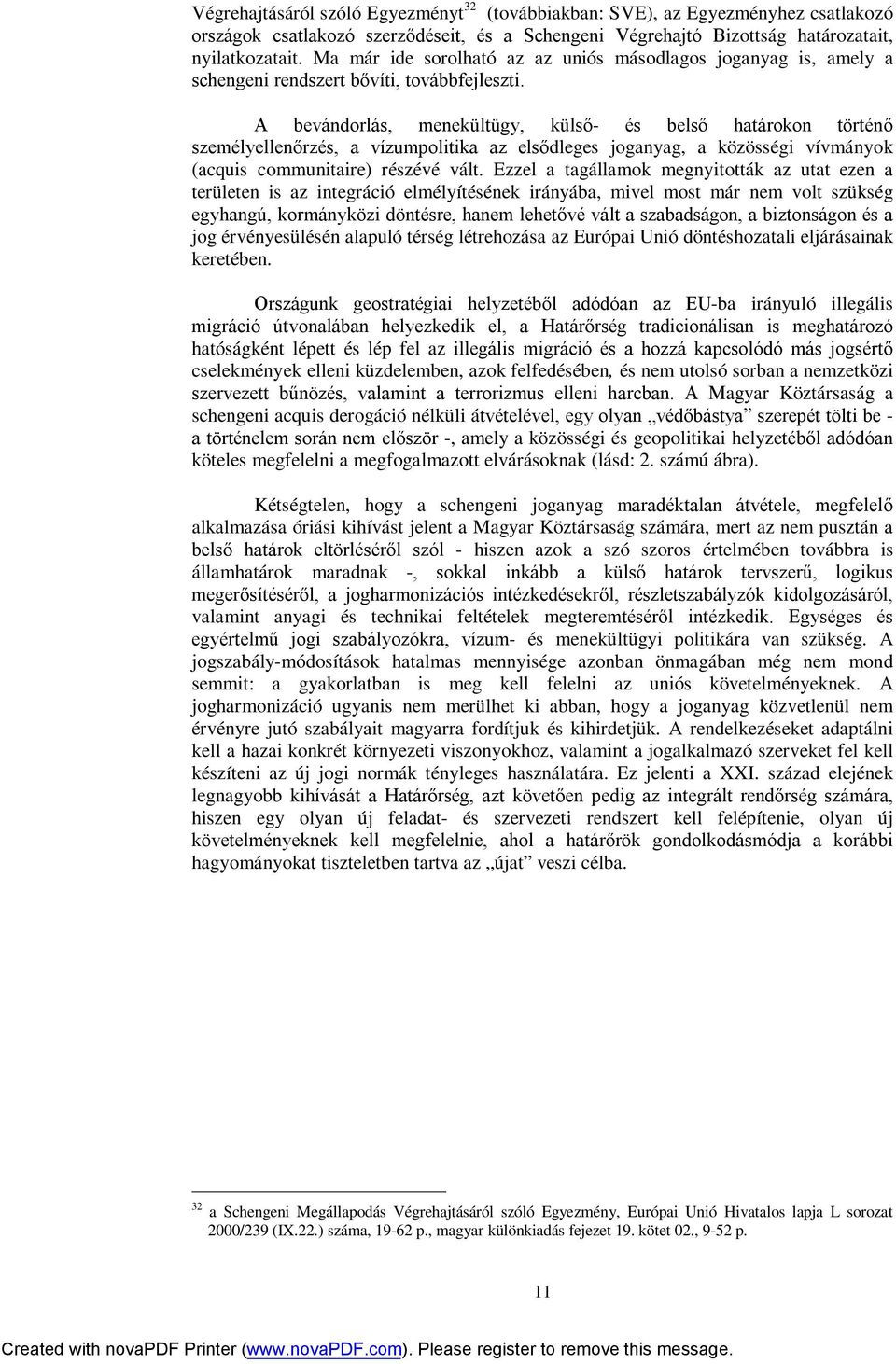 A bevándorlás, menekültügy, külső- és belső határokon történő személyellenőrzés, a vízumpolitika az elsődleges joganyag, a közösségi vívmányok (acquis communitaire) részévé vált.