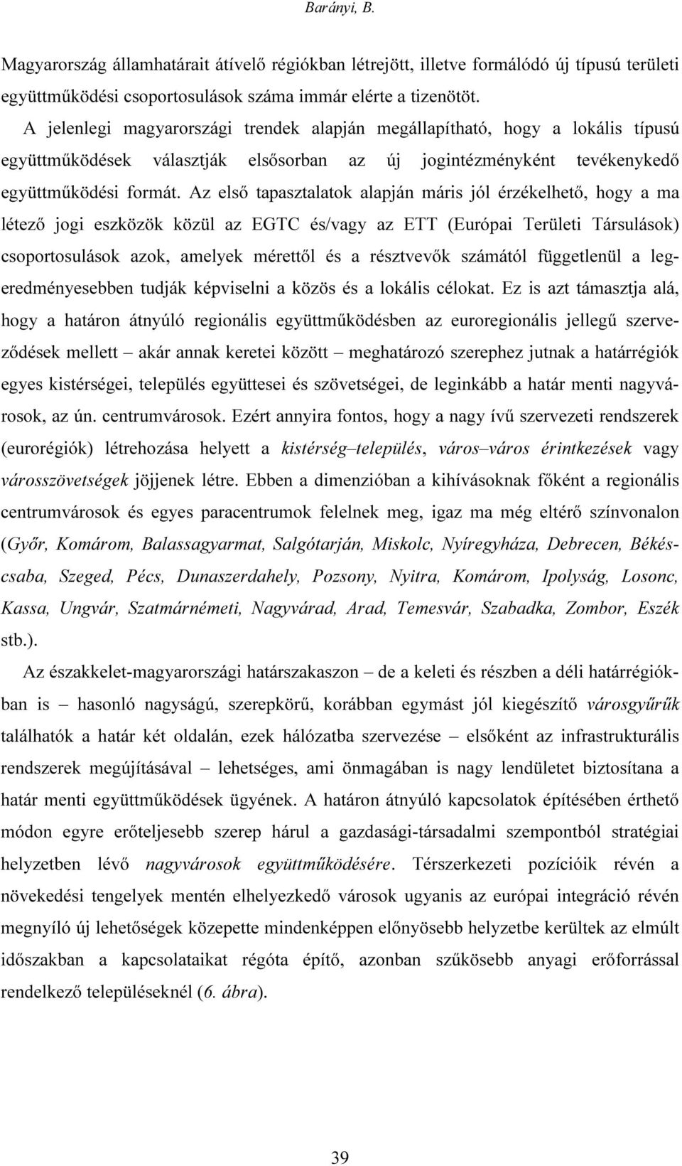 Az első tapasztalatok alapján máris jól érzékelhető, hogy a ma létező jogi eszközök közül az EGTC és/vagy az ETT (Európai Területi Társulások) csoportosulások azok, amelyek mérettől és a résztvevők