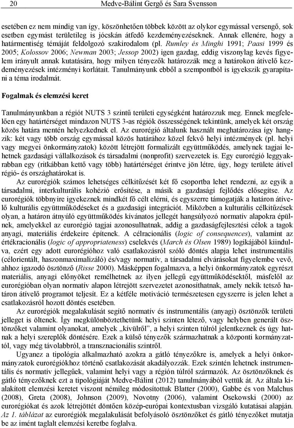 Rumley és Minghi 1991; Paasi 1999 és 2005; Kolossov 2006; Newman 2003; Jessop 2002) igen gazdag, eddig viszonylag kevés figyelem irányult annak kutatására, hogy milyen tényezık határozzák meg a