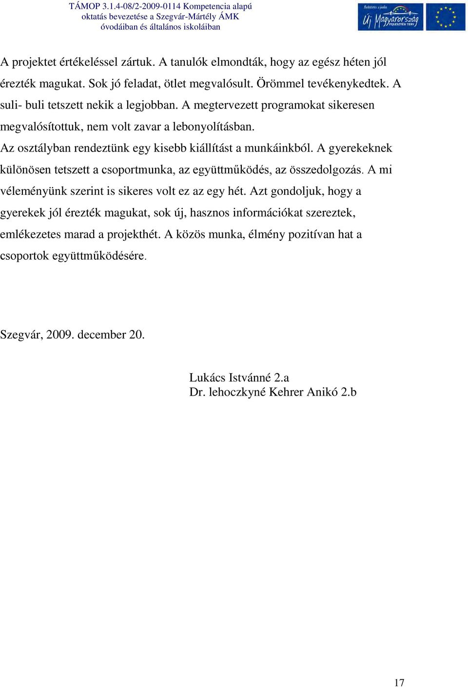 A gyerekeknek különösen tetszett a csoportmunka, az együttműködés, az összedolgozás. A mi véleményünk szerint is sikeres volt ez az egy hét.