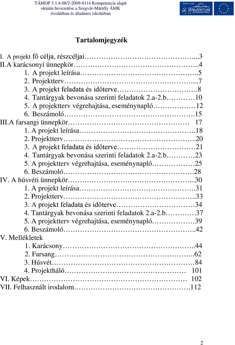 A projekt feladata és időterve 21 4. Tantárgyak bevonása szerinti feladatok 2.a-2.b 23 5. A projektterv végrehajtása, eseménynapló 25 6. Beszámoló.28 IV. A húsvéti ünnepkör...30 1. A projekt leírása.