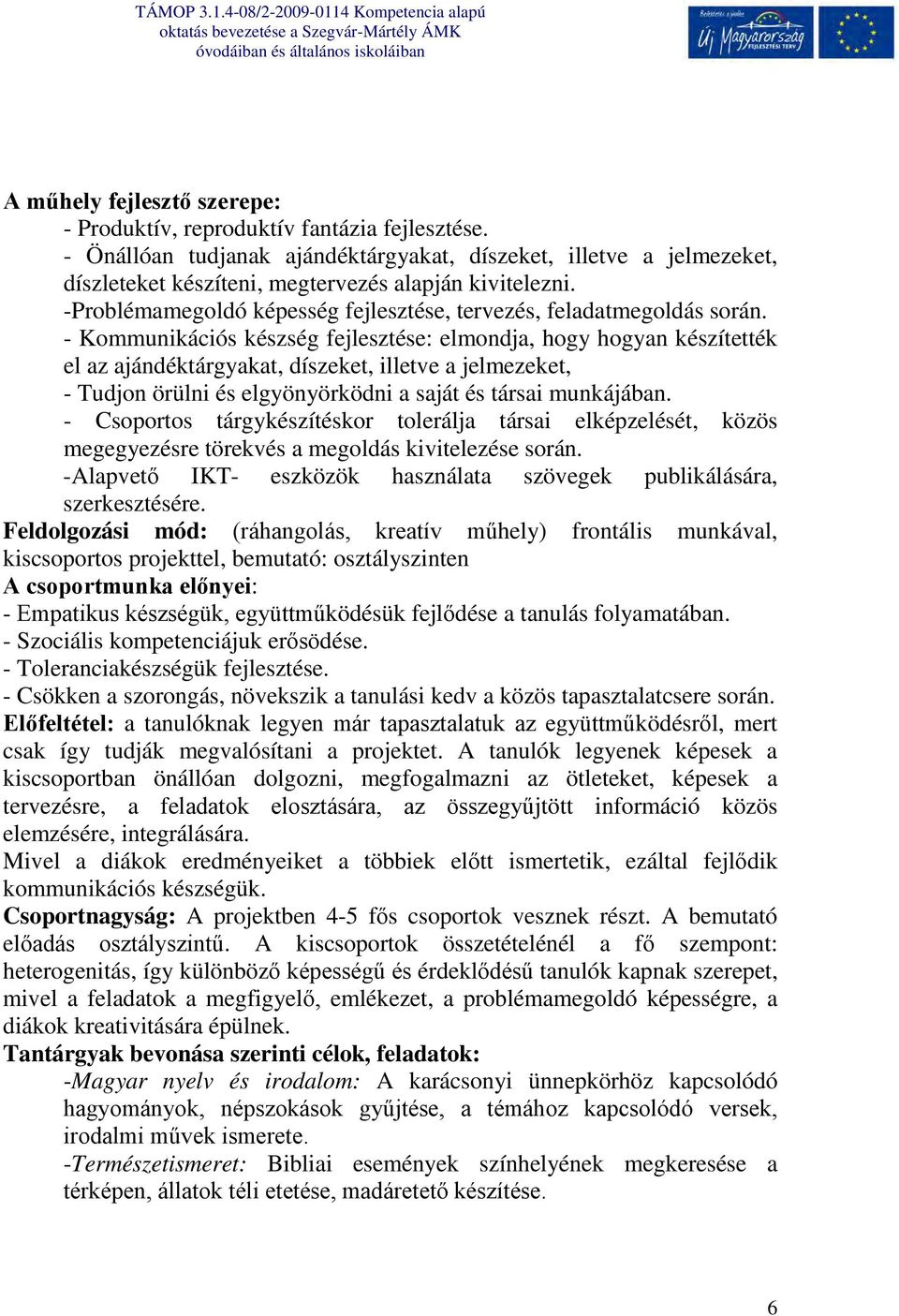 - Kommunikációs készség fejlesztése: elmondja, hogy hogyan készítették el az ajándéktárgyakat, díszeket, illetve a jelmezeket, - Tudjon örülni és elgyönyörködni a saját és társai munkájában.