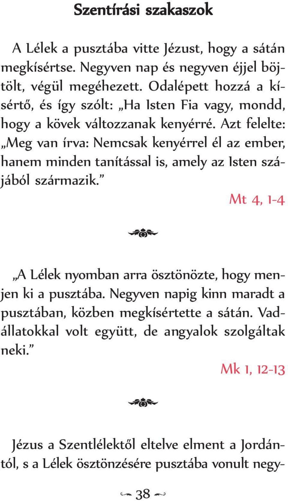 Azt felelte: Meg van írva: Nemcsak kenyérrel él az ember, hanem minden tanítással is, amely az Isten szájából származik.