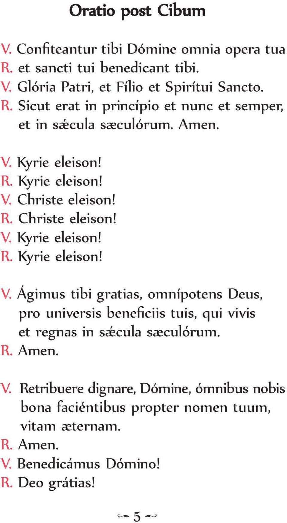 R. Amen. V. Retribuere dignare, Dómine, ómnibus nobis bona faciéntibus propter nomen tuum, vitam æternam. R. Amen. V. Benedicámus Dómino! R. Deo grátias!