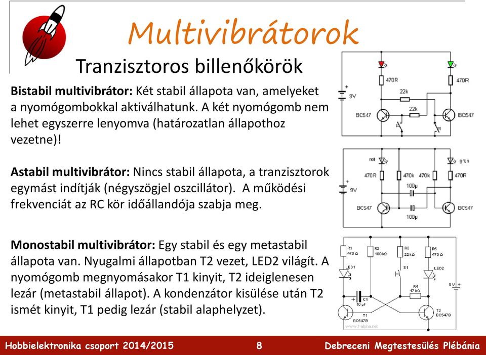 Astabil multivibrátor: Nincs stabil állapota, a tranzisztorok egymást indítják (négyszögjel oszcillátor). A működési frekvenciát az RC kör időállandója szabja meg.