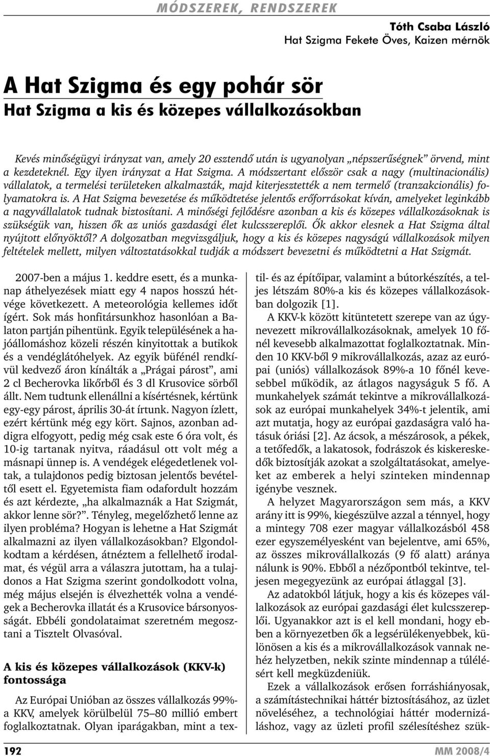 A módszertant elõször csak a nagy (multinacionális) vállalatok, a termelési területeken alkalmazták, majd kiterjesztették a nem termelõ (tranzakcionális) folyamatokra is.