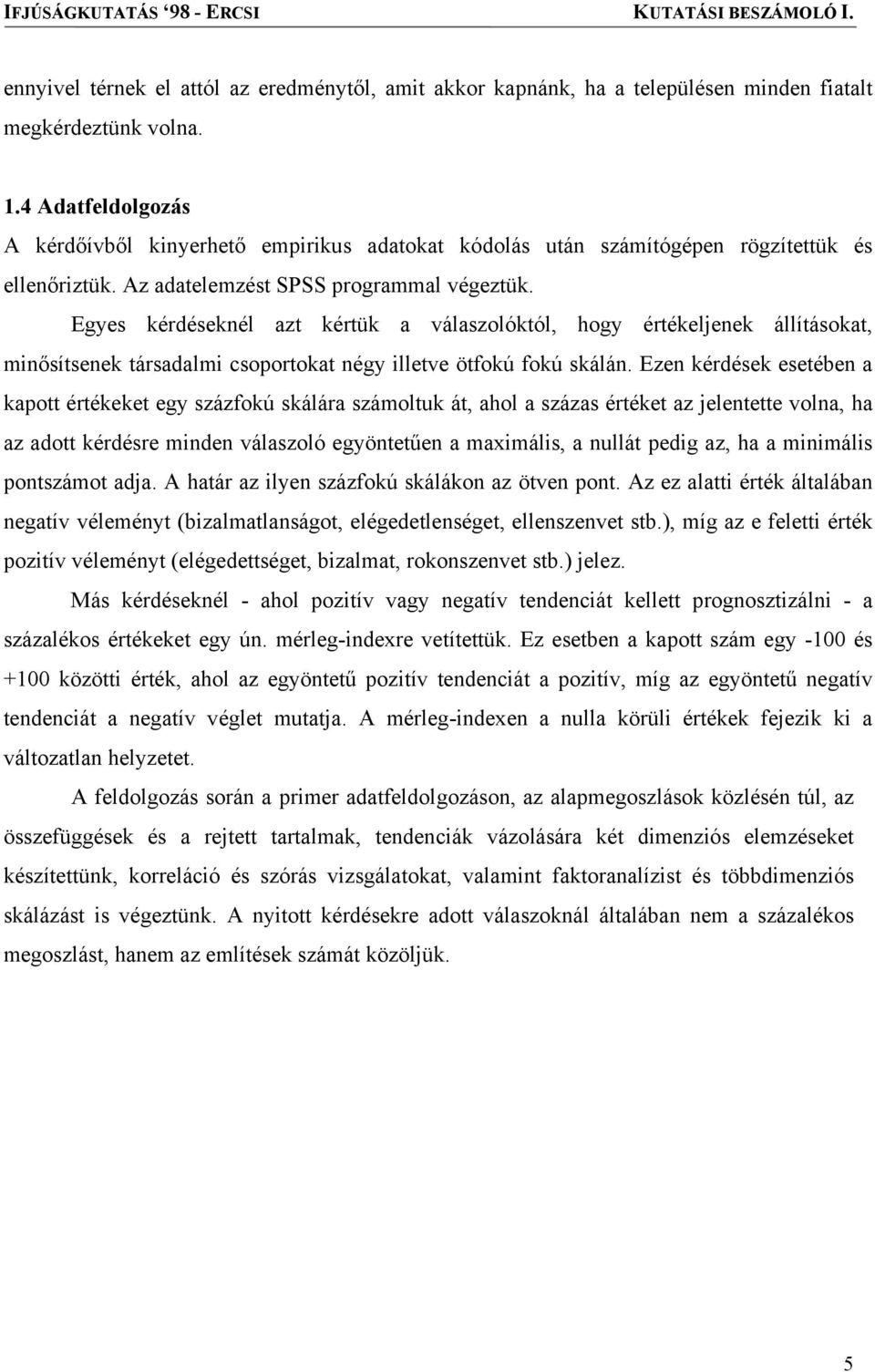 Egyes kérdéseknél azt kértük a válaszolóktól, hogy értékeljenek állításokat, minősítsenek társadalmi csoportokat négy illetve ötfokú fokú skálán.