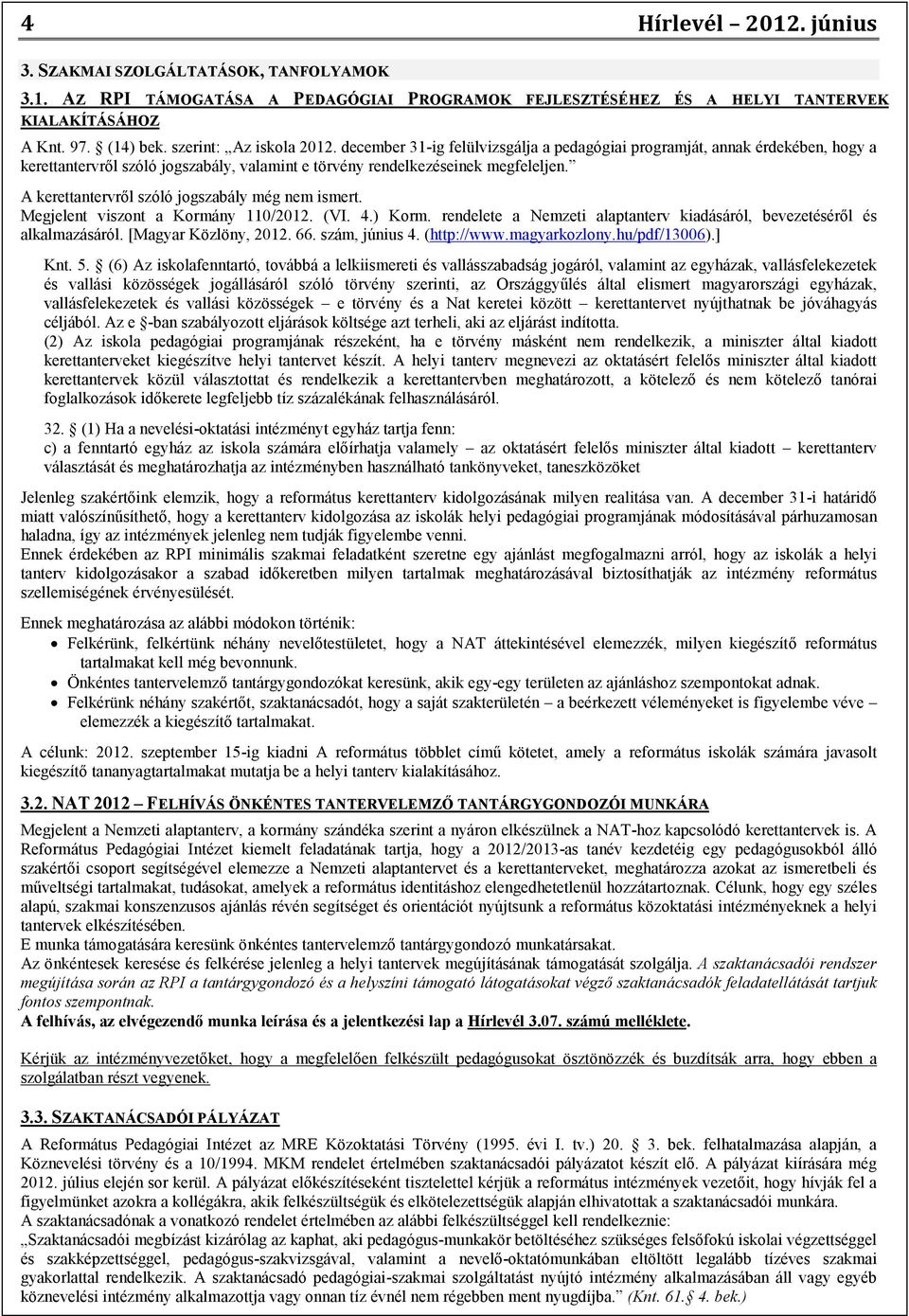 A kerettantervről szóló jogszabály még nem ismert. Megjelent viszont a Kormány 110/2012. (VI. 4.) Korm. rendelete a Nemzeti alaptanterv kiadásáról, bevezetéséről és alkalmazásáról.