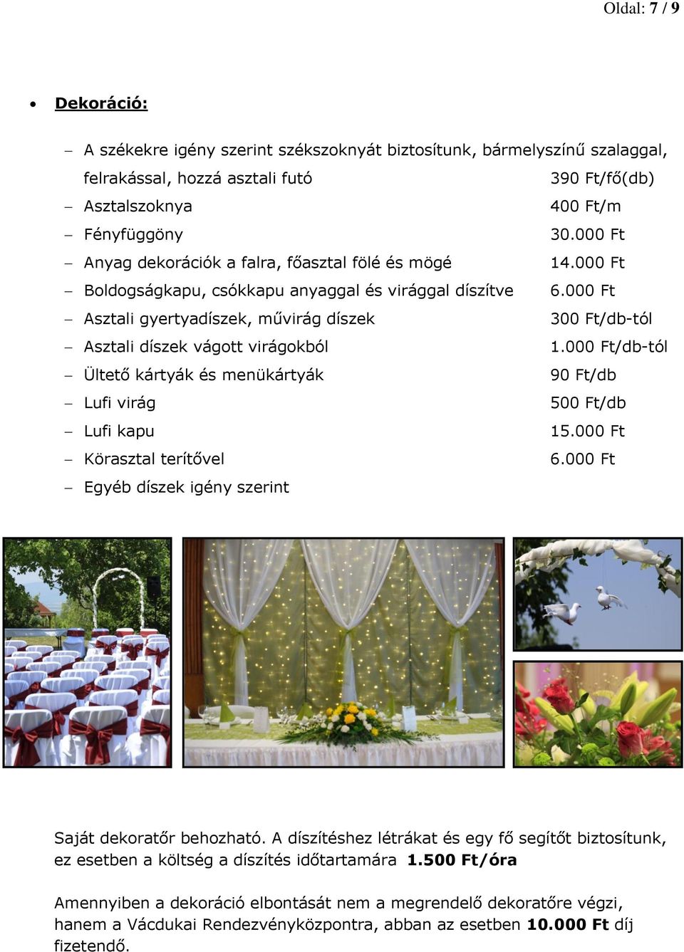 000 Ft Asztali gyertyadíszek, művirág díszek 300 Ft/db-tól Asztali díszek vágott virágokból 1.000 Ft/db-tól Ültető kártyák és menükártyák 90 Ft/db Lufi virág 500 Ft/db Lufi kapu 15.