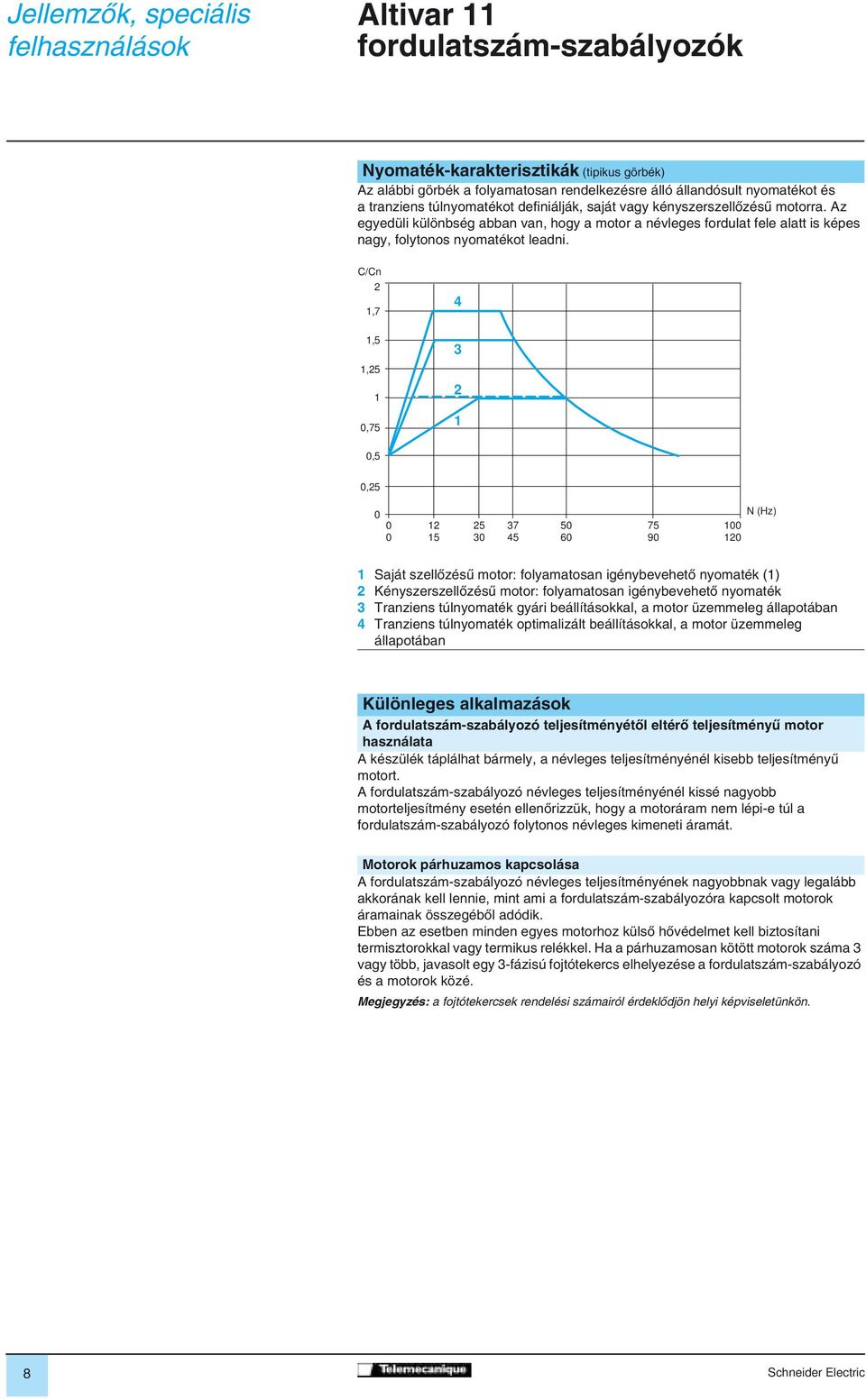 C/Cn 2,7,5,25 0,75 4 3 2 0,5 0,25 0 0 0 2 5 25 30 37 45 50 60 75 90 N (Hz) 00 20 Saját szellôzésû motor: folyamatosan igénybevehetô nyomaték () 2 Kényszerszellôzésû motor: folyamatosan igénybevehetô