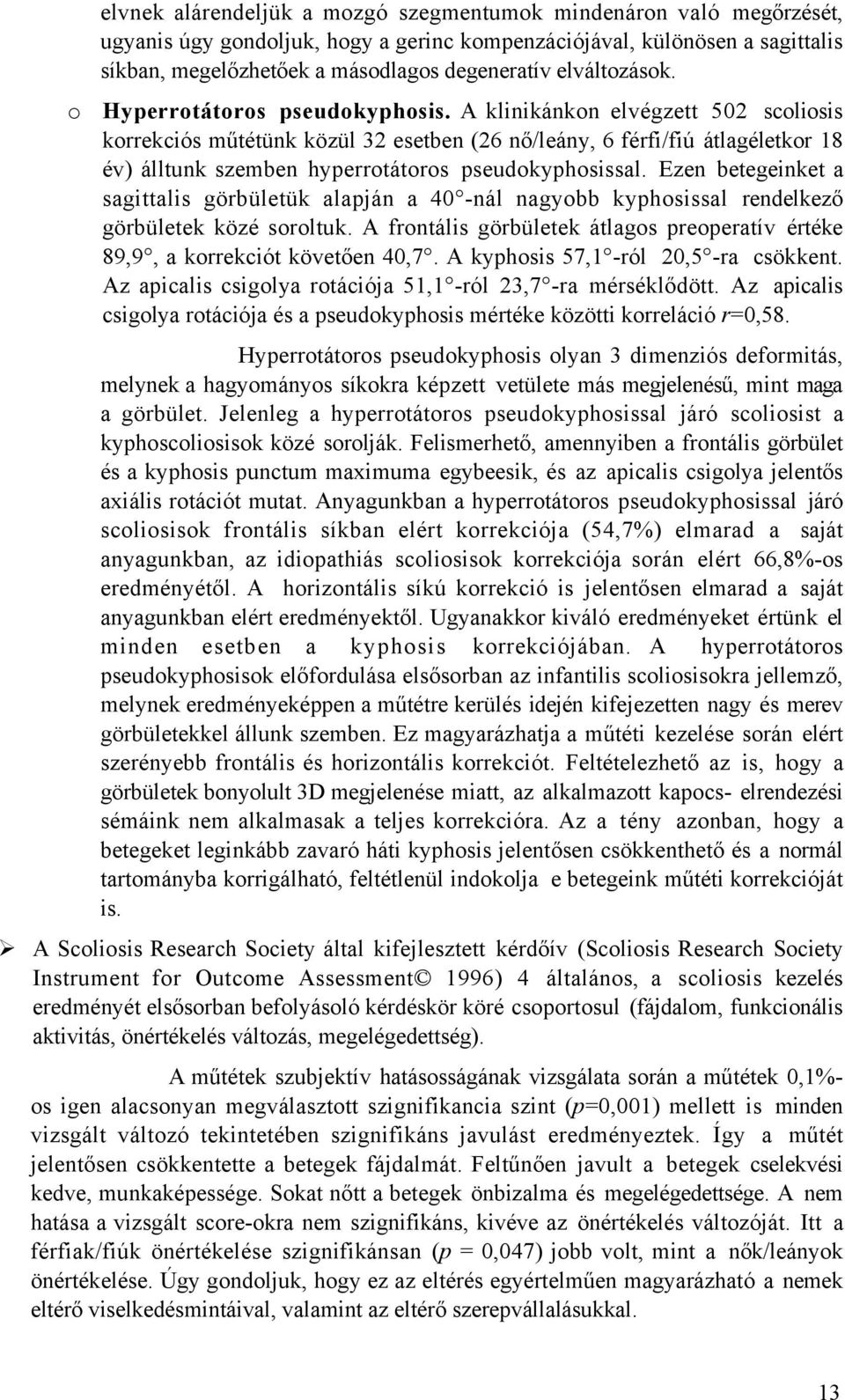 A klinikánkon elvégzett 502 scoliosis korrekciós műtétünk közül 32 esetben (26 nő/leány, 6 férfi/fiú átlagéletkor 18 év) álltunk szemben hyperrotátoros pseudokyphosissal.