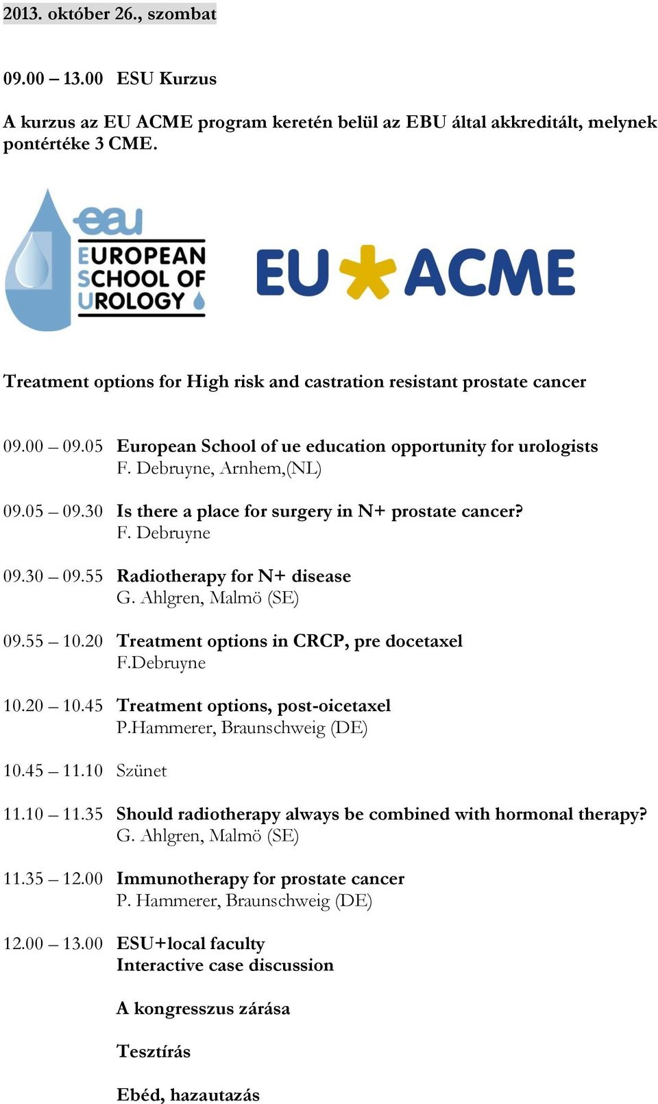 30 Is there a place for surgery in N+ prostate cancer? F. Debruyne 09.30 09.55 Radiotherapy for N+ disease G. Ahlgren, Malmö (SE) 09.55 10.20 Treatment options in CRCP, pre docetaxel F.Debruyne 10.