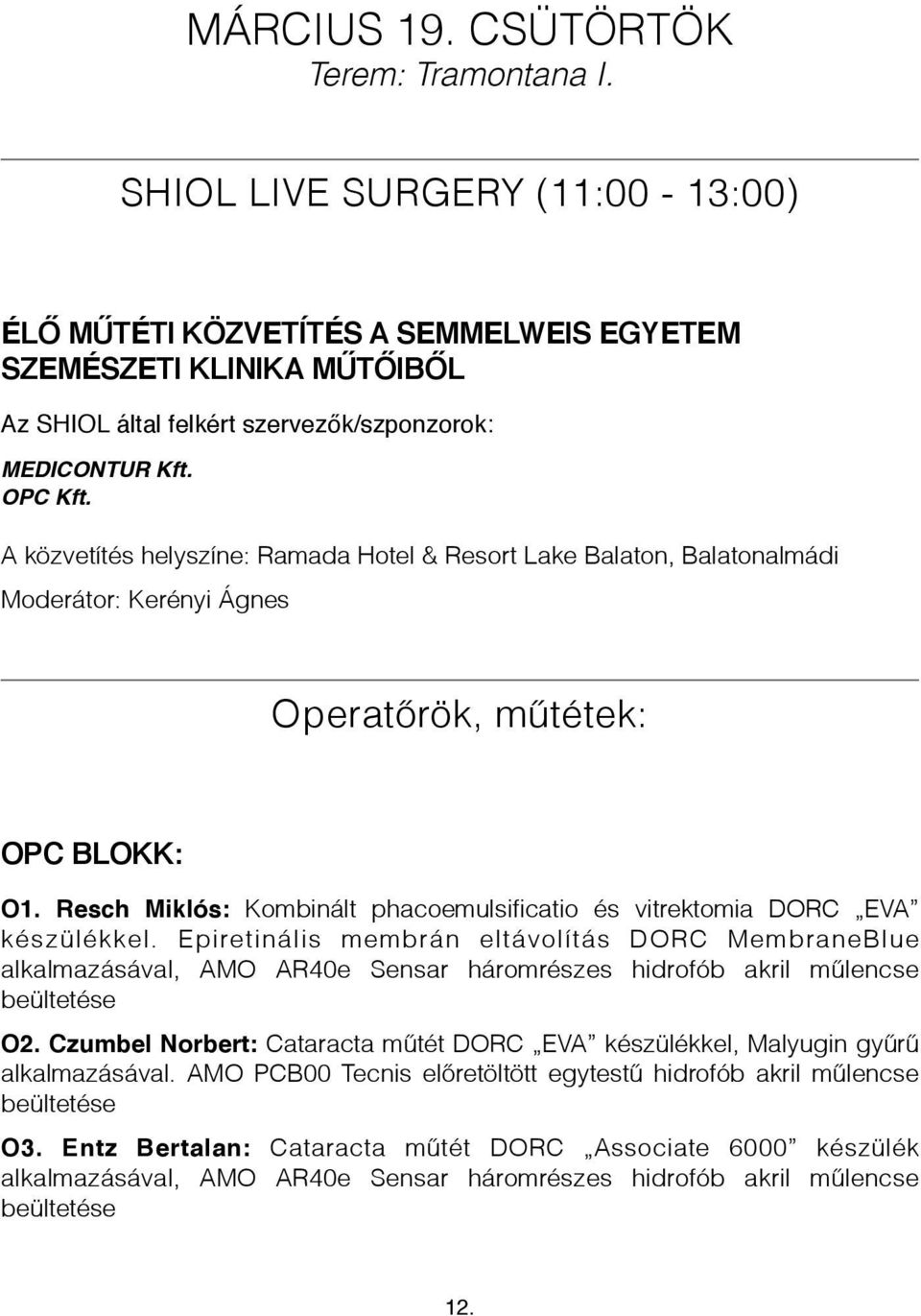 A közvetítés helyszíne: Ramada Hotel & Resort Lake Balaton, Balatonalmádi Moderátor: Kerényi Ágnes Operatőrök, műtétek: OPC BLOKK: O1.
