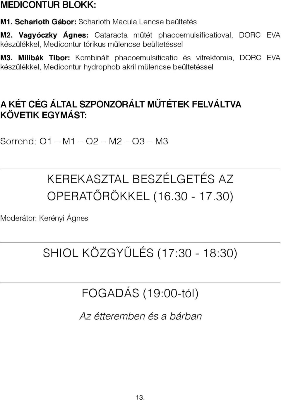 Milibák Tibor: Kombinált phacoemulsificatio és vitrektomia, DORC EVA készülékkel, Medicontur hydrophob akril műlencse beültetéssel A KÉT CÉG