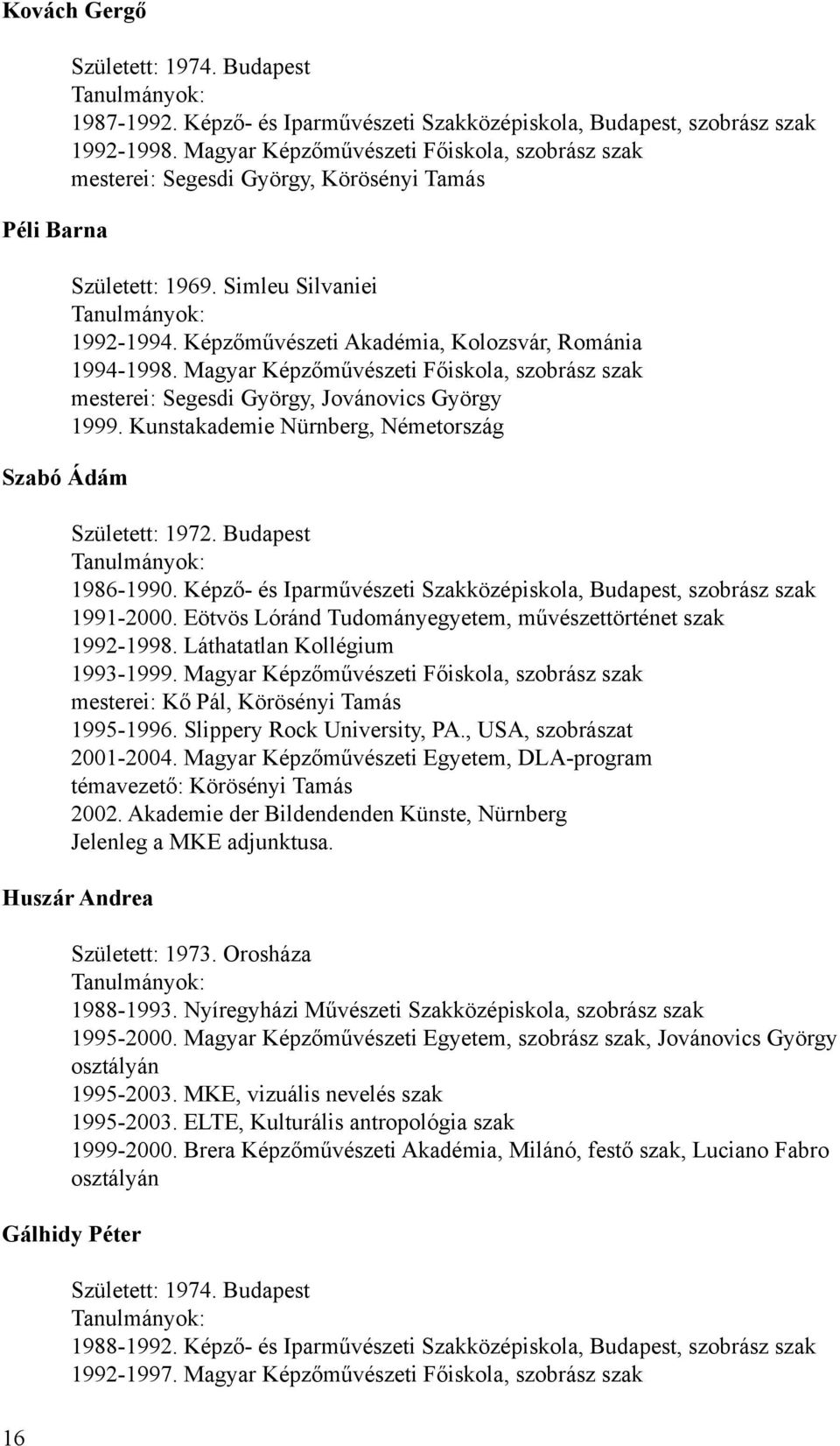 Magyar Képzőművészeti Főiskola, szobrász szak mesterei: Segesdi György, Jovánovics György 1999. Kunstakademie Nürnberg, Németország Született: 1972. Budapest Tanulmányok: 1986-1990.