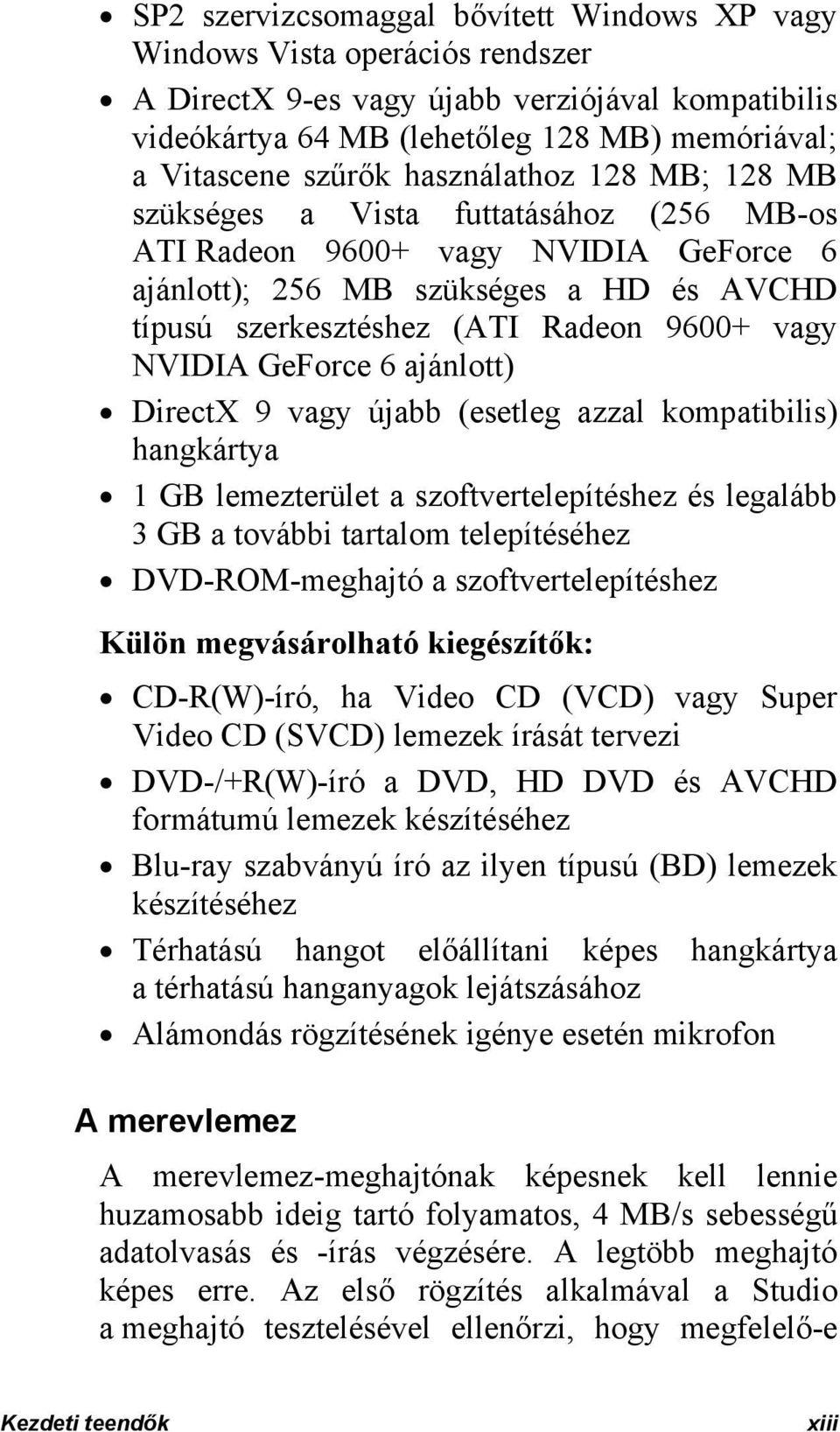 NVIDIA GeForce 6 ajánlott) DirectX 9 vagy újabb (esetleg azzal kompatibilis) hangkártya 1 GB lemezterület a szoftvertelepítéshez és legalább 3 GB a további tartalom telepítéséhez DVD-ROM-meghajtó a