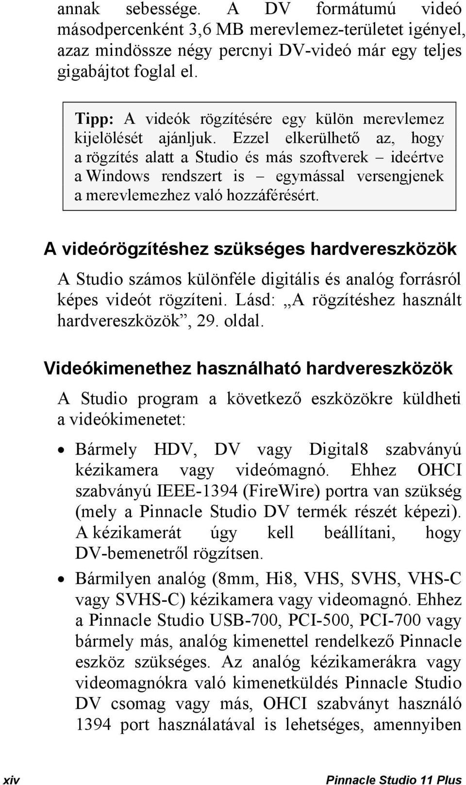 Ezzel elkerülhető az, hogy a rögzítés alatt a Studio és más szoftverek ideértve a Windows rendszert is egymással versengjenek a merevlemezhez való hozzáférésért.