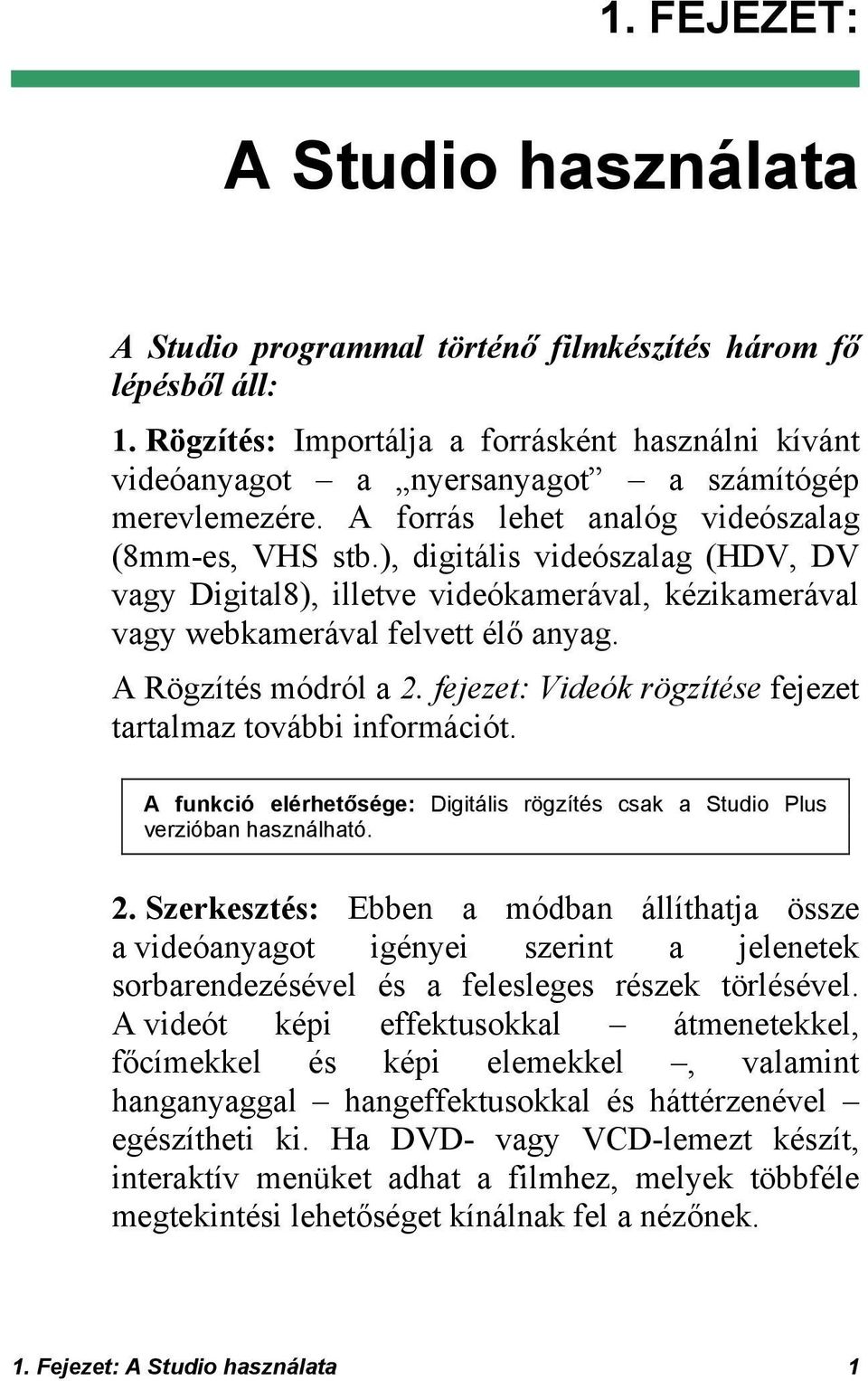 ), digitális videószalag (HDV, DV vagy Digital8), illetve videókamerával, kézikamerával vagy webkamerával felvett élő anyag. A Rögzítés módról a 2.