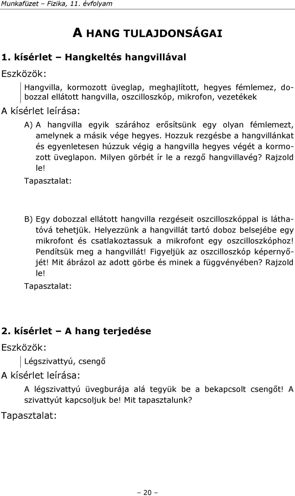 egy olyan fémlemezt, amelynek a másik vége hegyes. Hozzuk rezgésbe a hangvillánkat és egyenletesen húzzuk végig a hangvilla hegyes végét a kormozott üveglapon.