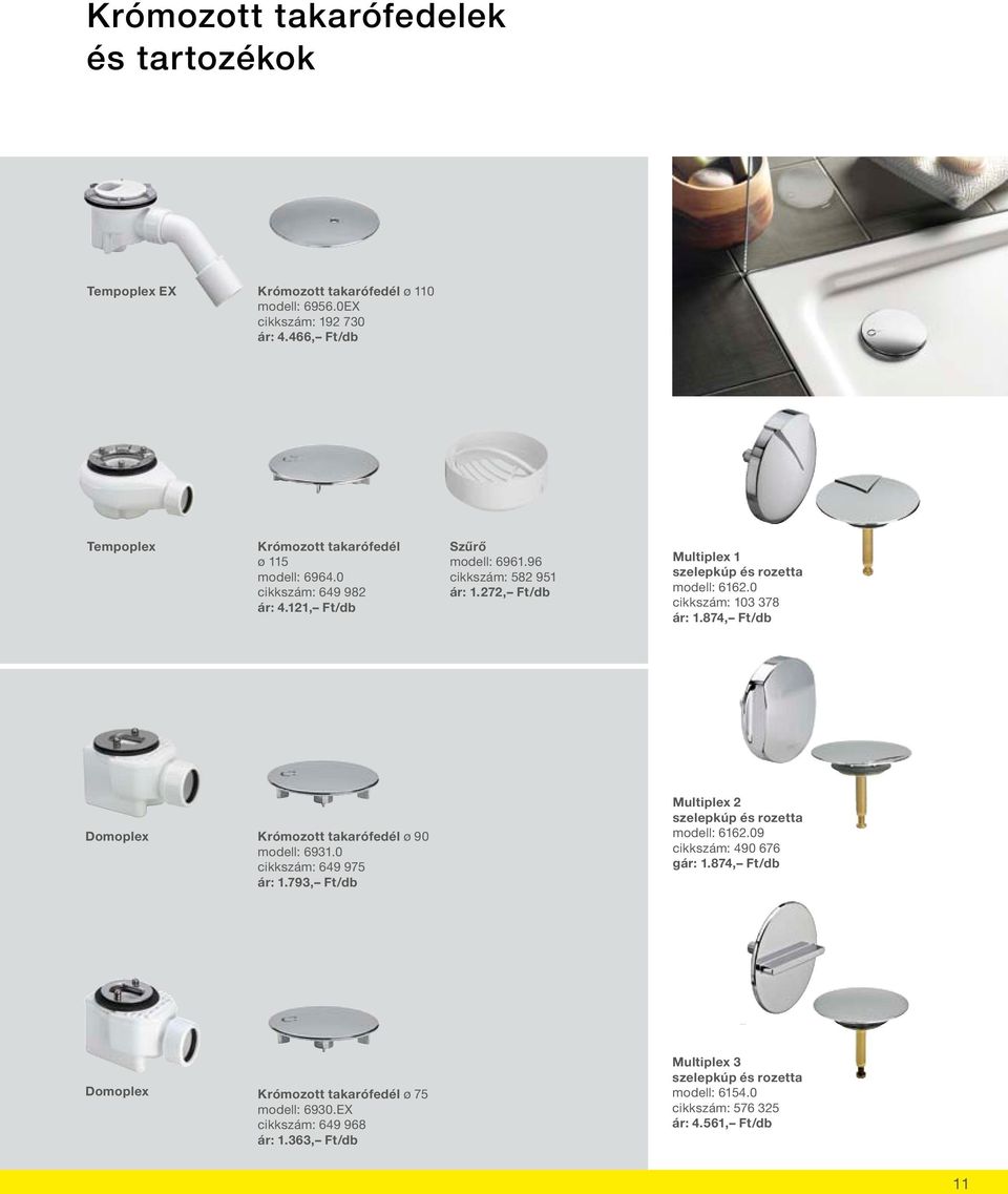 272, Ft/db Multiplex 1 szelepkúp és rozetta modell: 6162.0 cikkszám: 103 378 ár: 1.874, Ft/db Domoplex Krómozott takarófedél ø 90 modell: 6931.0 cikkszám: 649 975 ár: 1.