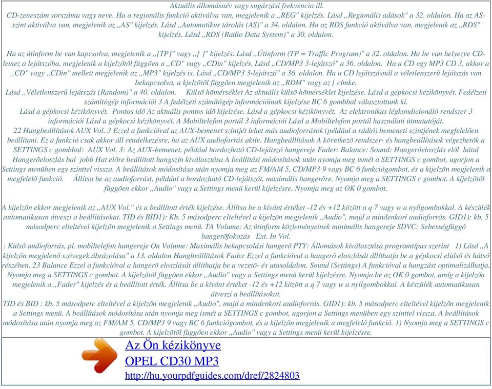 Lásd,,RDS (Radio Data System)" a 30. oldalon. Ha az útinform be van kapcsolva, megjelenik a,,[tp]" vagy,,[ ]" kijelzés. Lásd,,Útinform (TP = Traffic Program)" a 32. oldalon. Ha be van helyezve CDlemez a lejátszóba, megjelenik a kijelzõtõl függõen a,,cd" vagy,,cdin" kijelzés.