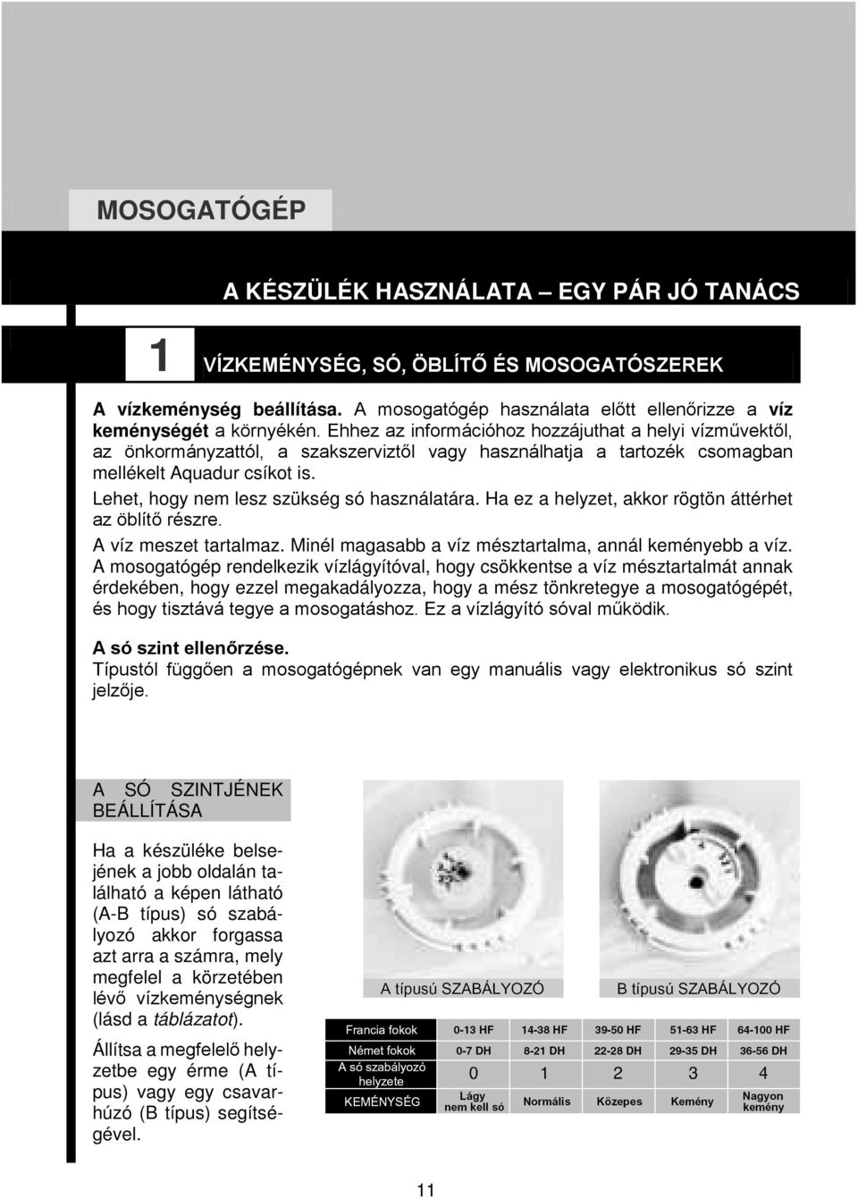 Lehet, hogy nem lesz szükség só használatára. Ha ez a helyzet, akkor rögtön áttérhet az öblítő részre. A víz meszet tartalmaz. Minél magasabb a víz mésztartalma, annál keményebb a víz.