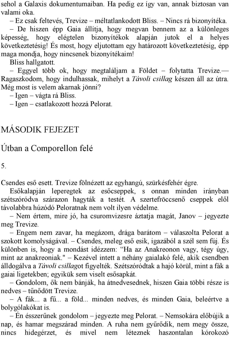 És most, hogy eljutottam egy határozott következtetésig, épp maga mondja, hogy nincsenek bizonyítékaim! Bliss hallgatott. Eggyel több ok, hogy megtaláljam a Földet folytatta Trevize.