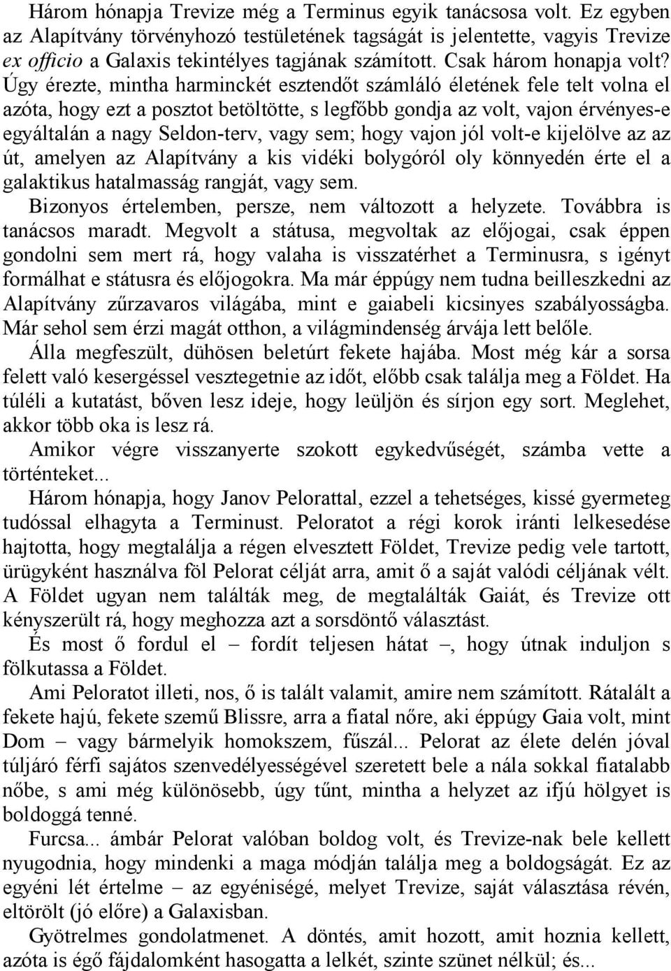 Úgy érezte, mintha harminckét esztendőt számláló életének fele telt volna el azóta, hogy ezt a posztot betöltötte, s legfőbb gondja az volt, vajon érvényes-e egyáltalán a nagy Seldon-terv, vagy sem;