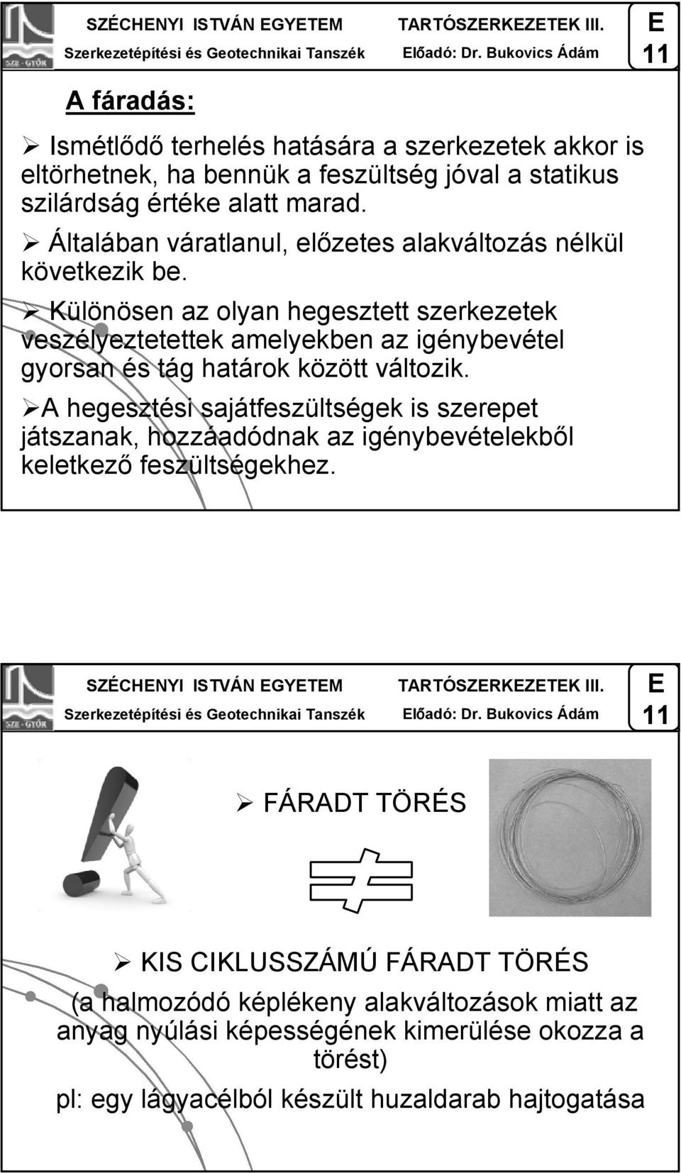 Általában váratlanul, előzetes alakváltozás nélkül következik be. Különösen az olyan hegesztett szerkezetek veszélyeztetettek amelyekben az igénybevétel gyorsan és tág határok között változik.