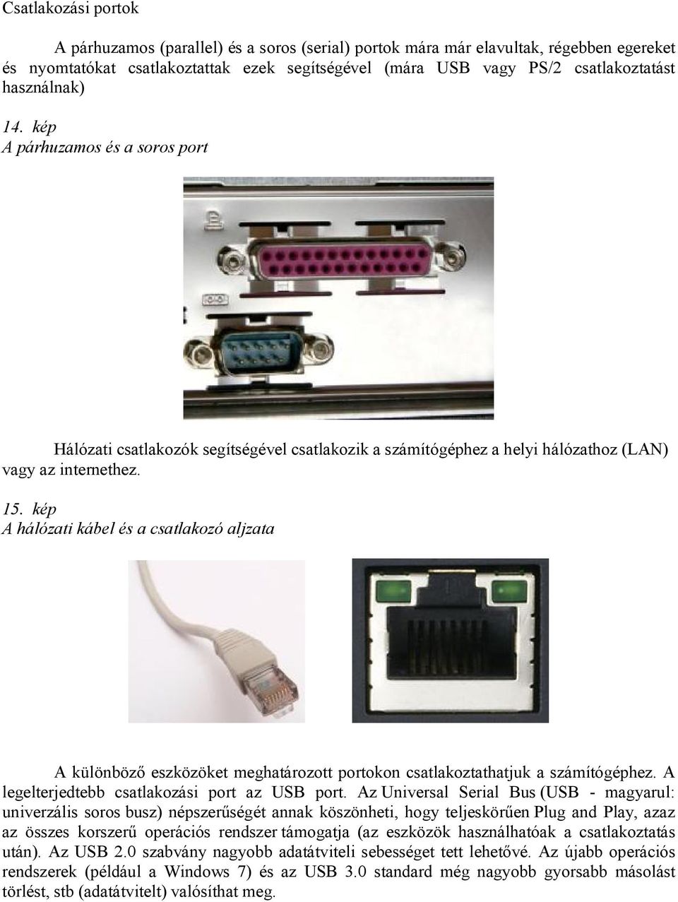 kép A hálózati kábel és a csatlakozó aljzata A különböző eszközöket meghatározott portokon csatlakoztathatjuk a számítógéphez. A legelterjedtebb csatlakozási port az USB port.