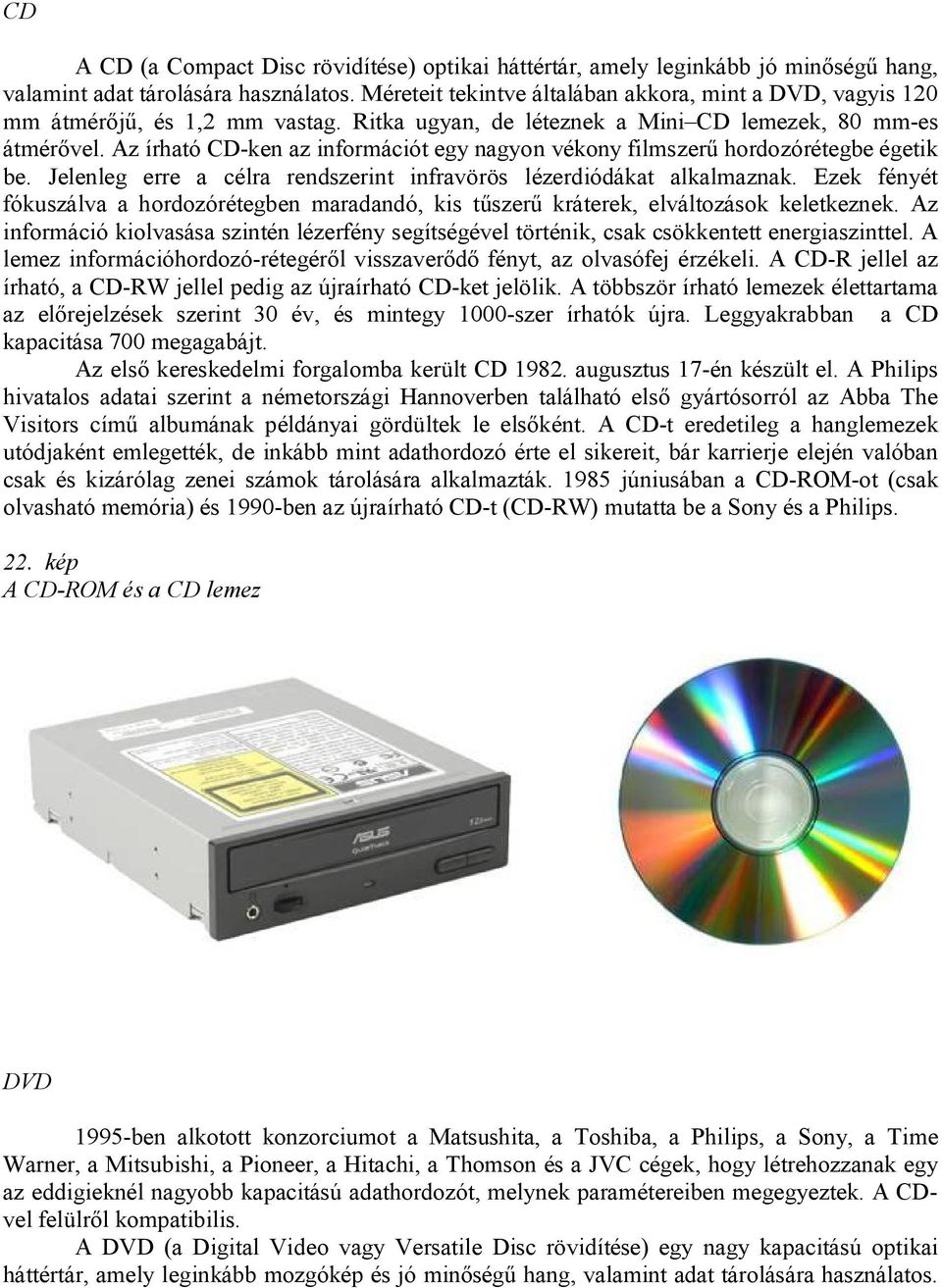 Az írható CD-ken az információt egy nagyon vékony filmszerű hordozórétegbe égetik be. Jelenleg erre a célra rendszerint infravörös lézerdiódákat alkalmaznak.