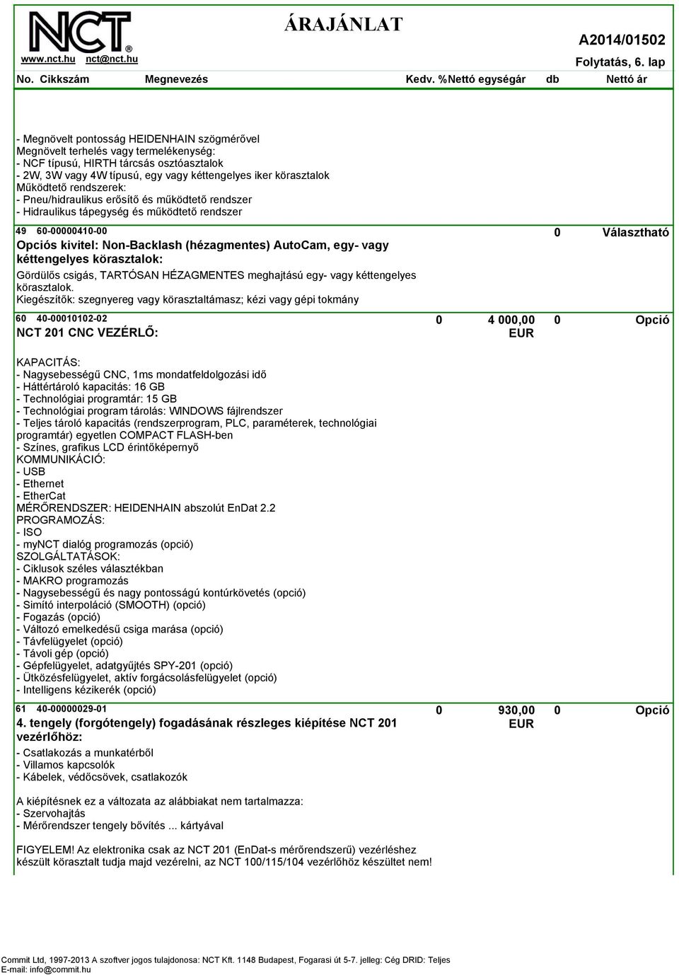 Működtető rendszerek: - Pneu/hidraulikus erősítő és működtető rendszer - Hidraulikus tápegység és működtető rendszer 49 60-00000410-00 0 Választható Opciós kivitel: Non-Backlash (hézagmentes)