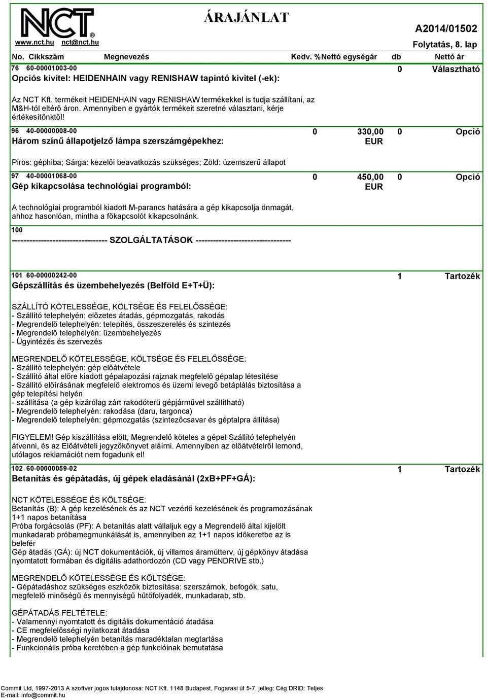 96 40-00000008-00 330,00 0 Három színű állapotjelző lámpa szerszámgépekhez: Piros: géphiba; Sárga: kezelői beavatkozás szükséges; Zöld: üzemszerű állapot 97 40-00001068-00 450,00 0 Gép kikapcsolása