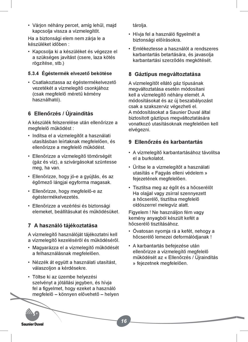 4 Égéstermék elvezető bekötése Csatlakoztassa az égéstermékelvezető vezetékét a vízmelegítő csonkjához (csak megfelelő méretű kémény használható).