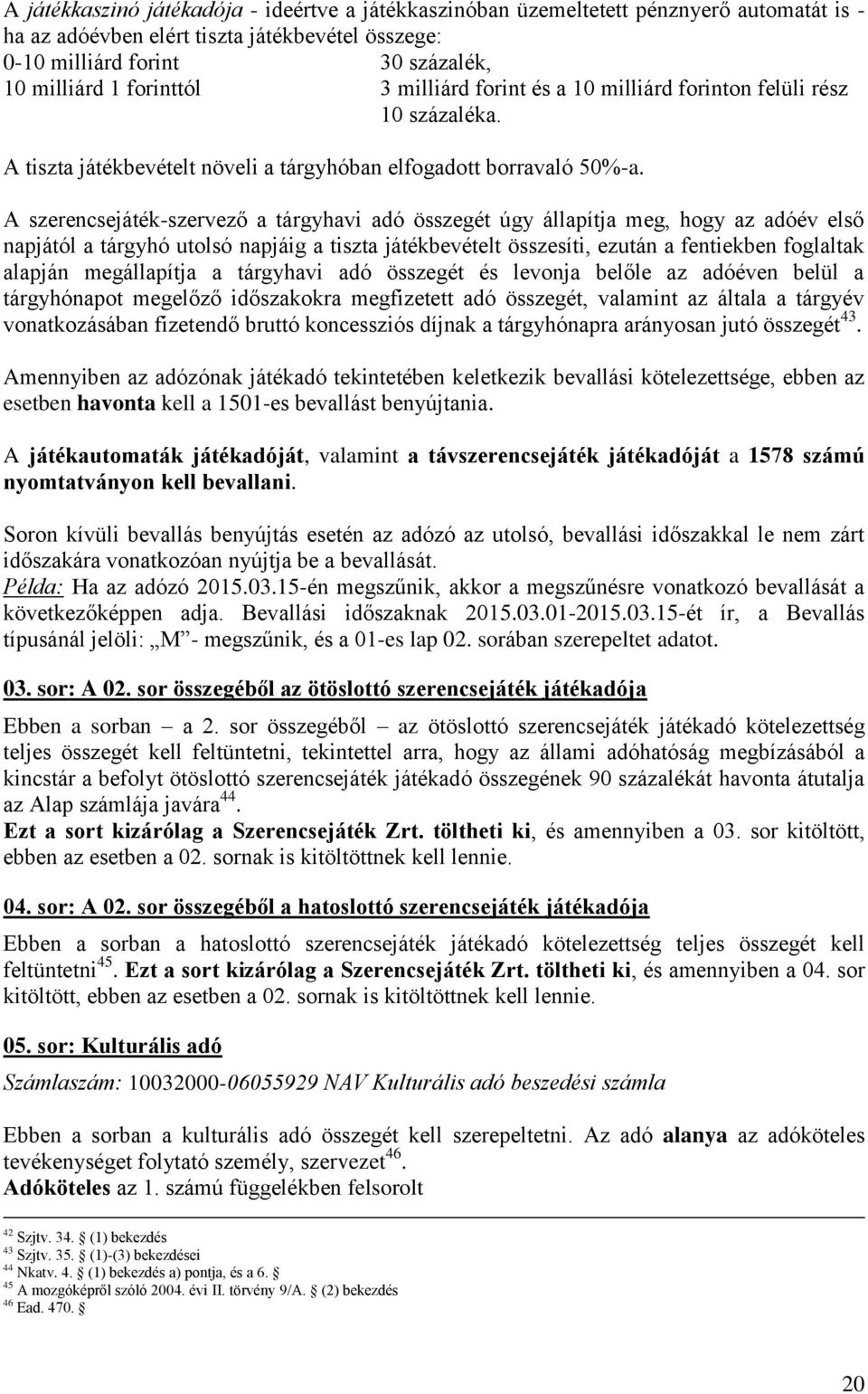 A szerencsejáték-szervező a tárgyhavi adó összegét úgy állapítja meg, hogy az adóév első napjától a tárgyhó utolsó napjáig a tiszta játékbevételt összesíti, ezután a fentiekben foglaltak alapján