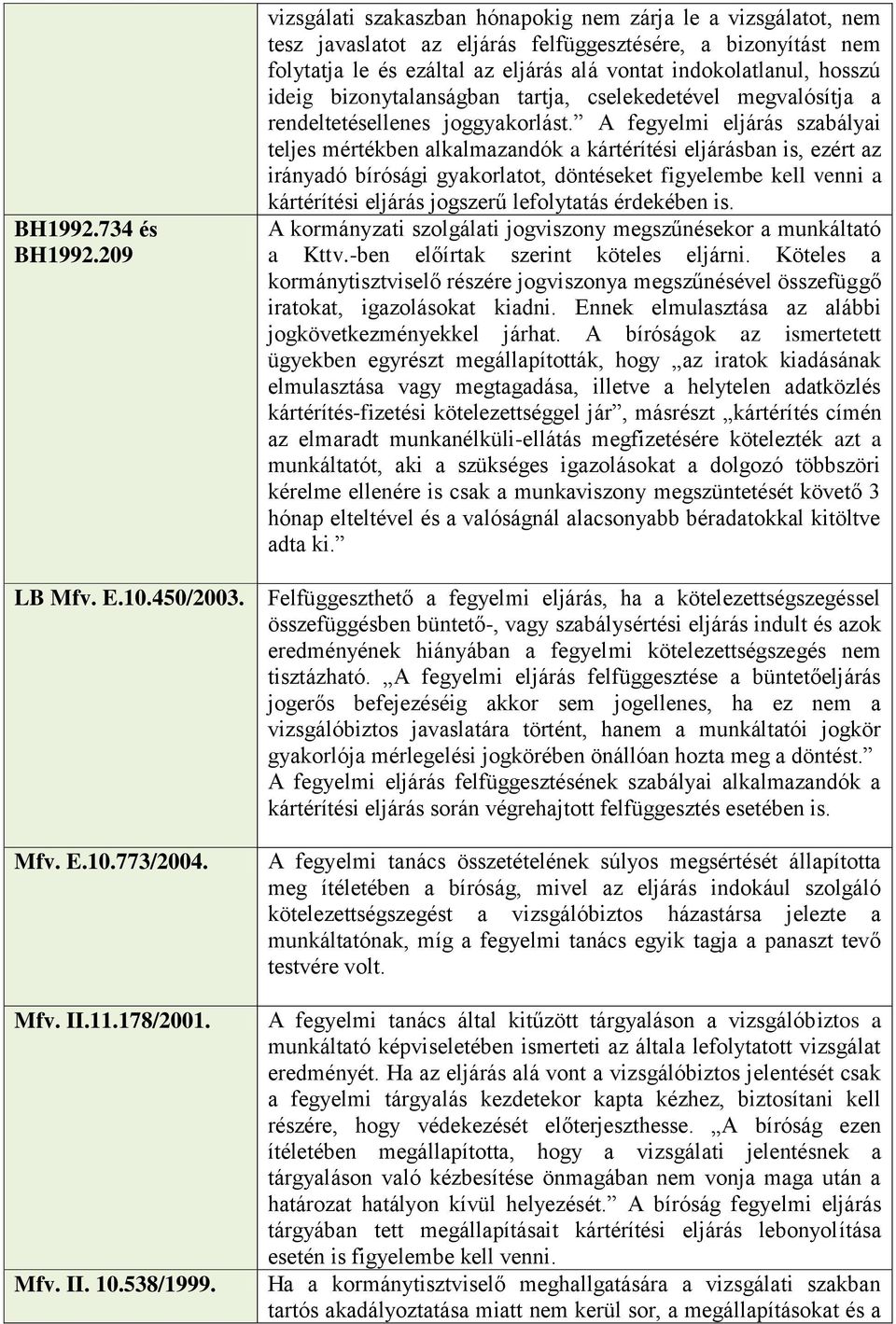 ideig bizonytalanságban tartja, cselekedetével megvalósítja a rendeltetésellenes joggyakorlást.