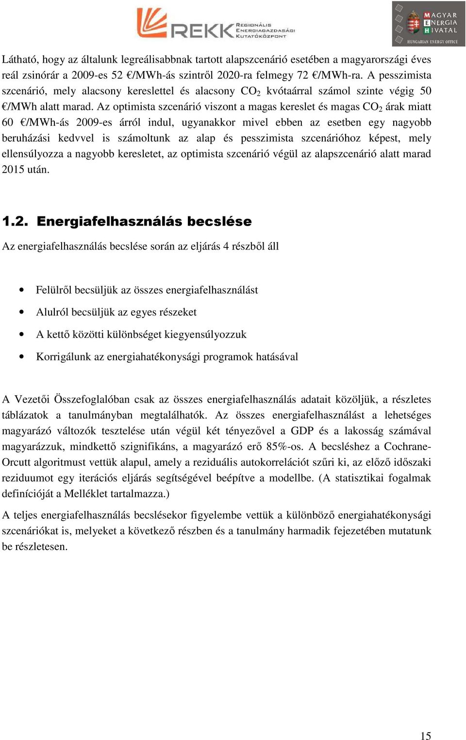 Az optimista szcenárió viszont a magas kereslet és magas CO 2 árak miatt 60 /MWh-ás 2009-es árról indul, ugyanakkor mivel ebben az esetben egy nagyobb beruházási kedvvel is számoltunk az alap és