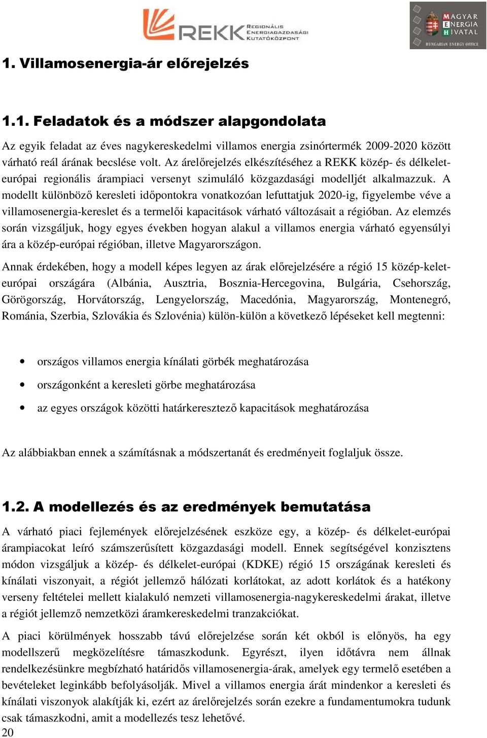 A modellt különböző keresleti időpontokra vonatkozóan lefuttatjuk 2020-ig, figyelembe véve a villamosenergia-kereslet és a termelői kapacitások várható változásait a régióban.