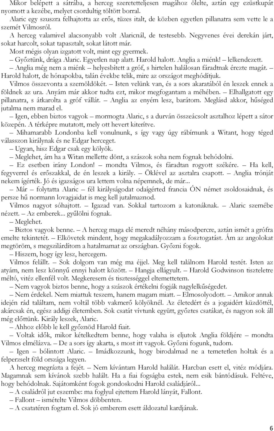 Negyvenes évei derekán járt, sokat harcolt, sokat tapasztalt, sokat látott már. Most mégis olyan izgatott volt, mint egy gyermek. Győztünk, drága Alaric. Egyetlen nap alatt. Harold halott.