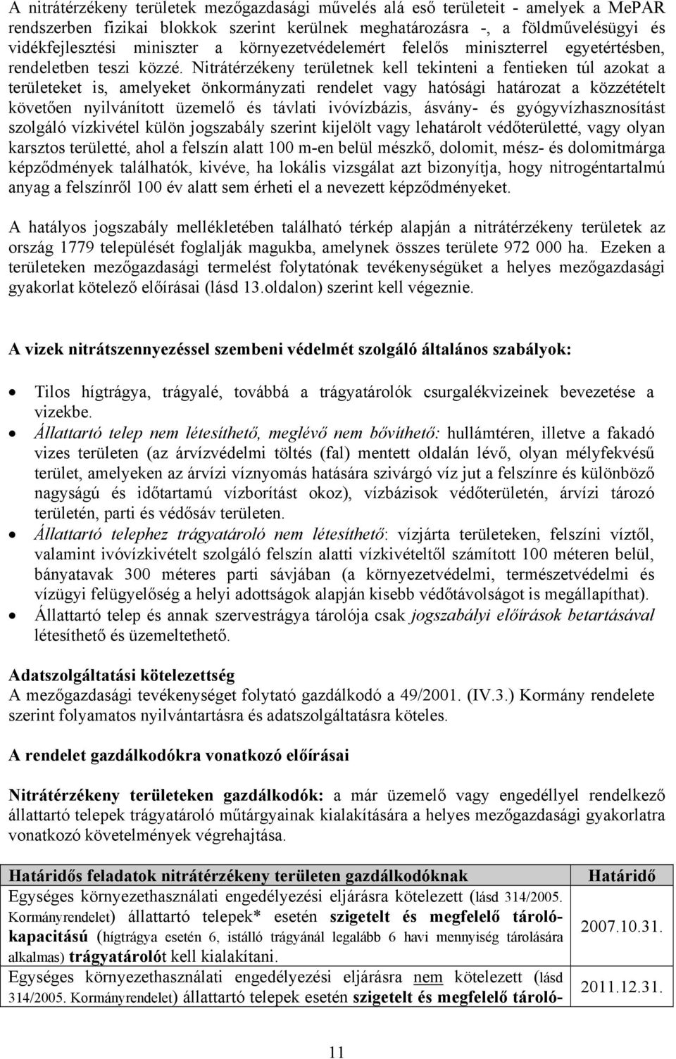 Nitrátérzékeny területnek kell tekinteni a fentieken túl azokat a területeket is, amelyeket önkormányzati rendelet vagy hatósági határozat a közzétételt követően nyilvánított üzemelő és távlati