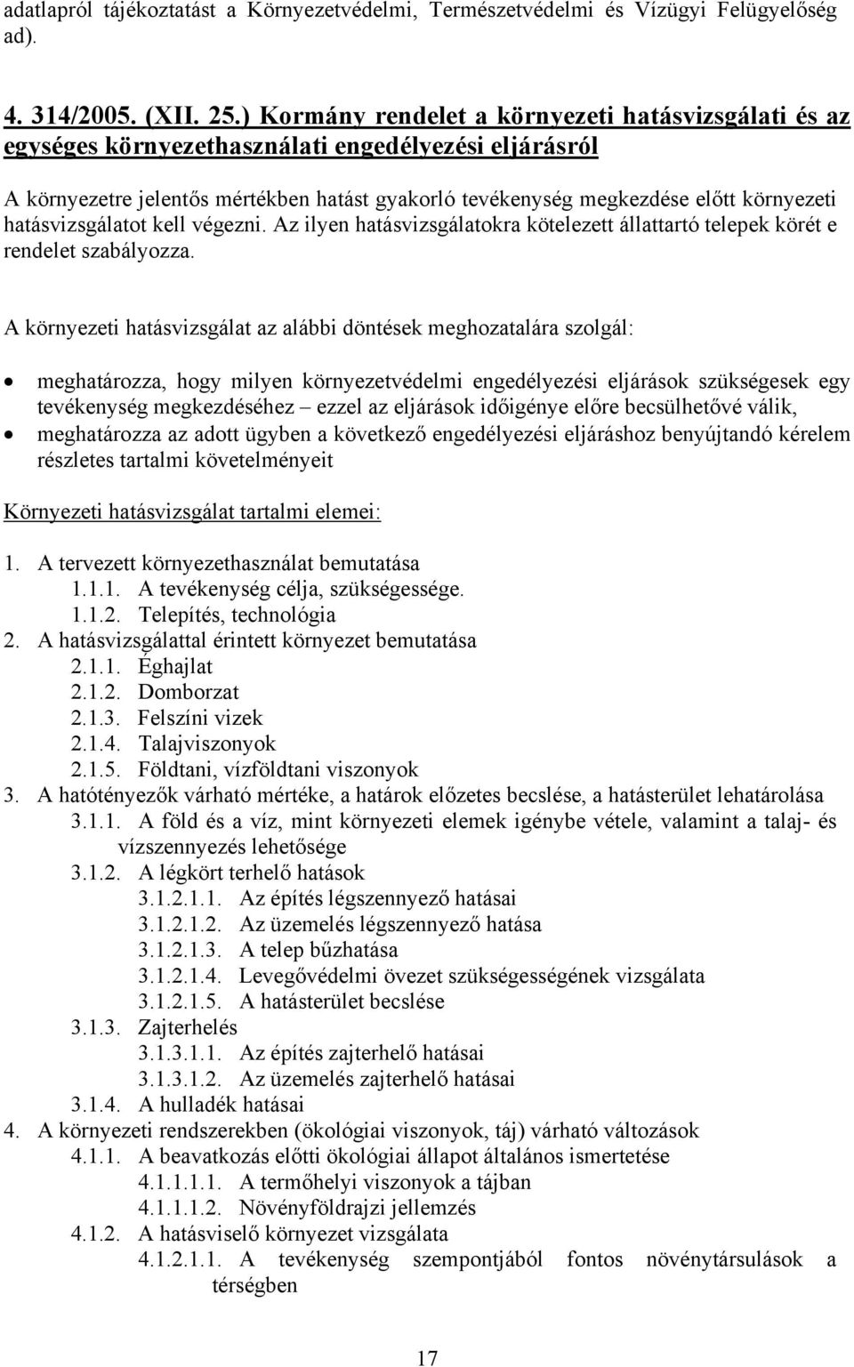 hatásvizsgálatot kell végezni. Az ilyen hatásvizsgálatokra kötelezett állattartó telepek körét e rendelet szabályozza.