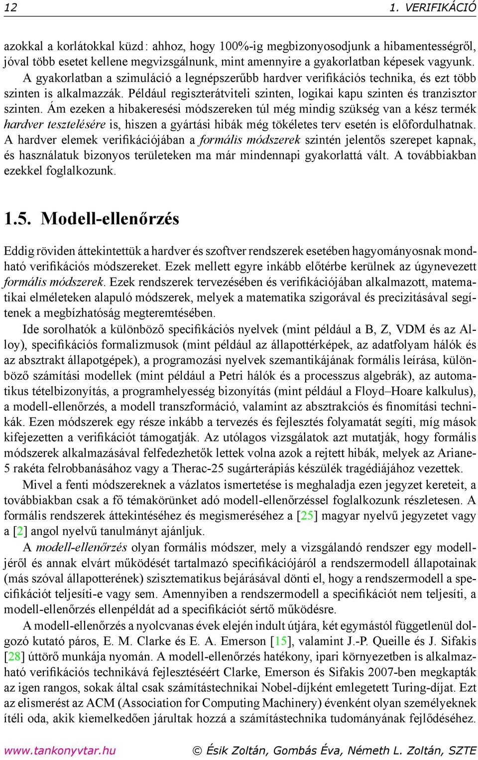 Ám ezeken a hibakeresési módszereken túl még mindig szükség van a kész termék hardver tesztelésére is, hiszen a gyártási hibák még tökéletes terv esetén is előfordulhatnak.