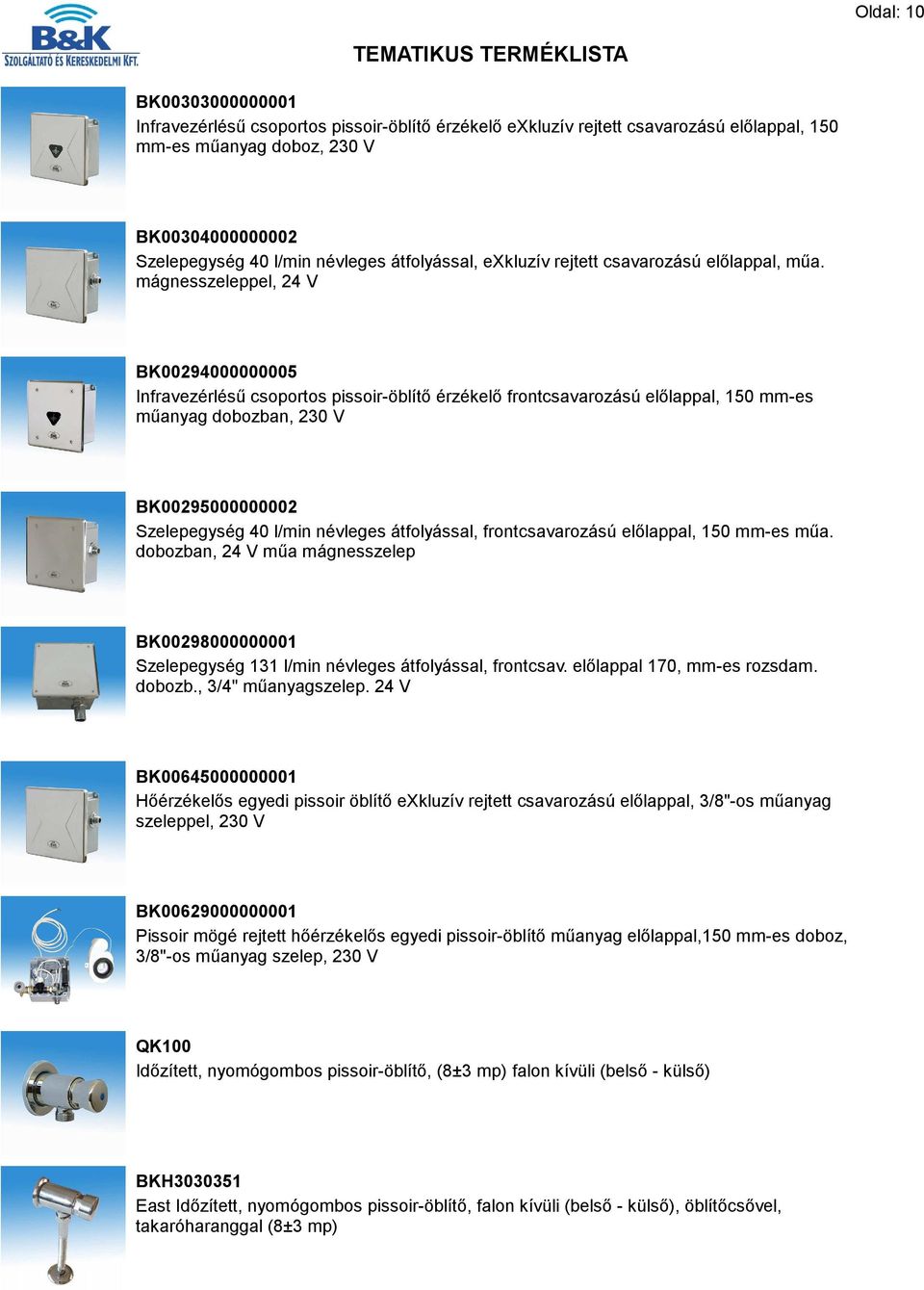 mágnesszeleppel, 24 V BK00294000000005 Infravezérlésű csoportos pissoir-öblítő érzékelő frontcsavarozású előlappal, 150 mm-es műanyag dobozban, 230 V BK00295000000002 Szelepegység 40 l/min névleges