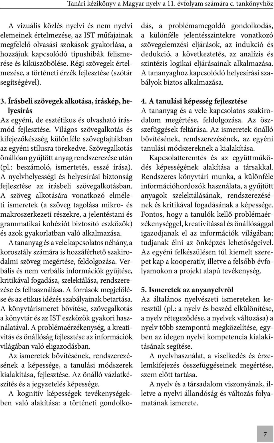 Világos szövegalkotás és kifejezőkészség különféle szövegfajtákban az egyéni stílusra törekedve. Szövegalkotás önállóan gyűjtött anyag rendszerezése után (pl.: beszámoló, ismertetés, esszé írása).