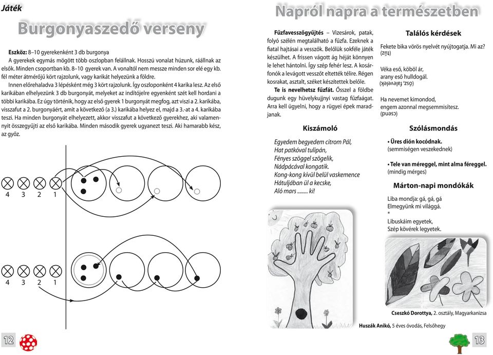 Az első karikában elhelyezünk 3 db burgonyát, melyeket az indítójelre egyenként szét kell hordani a többi karikába. Ez úgy történik, hogy az első gyerek 1 burgonyát megfog, azt viszi a 2.