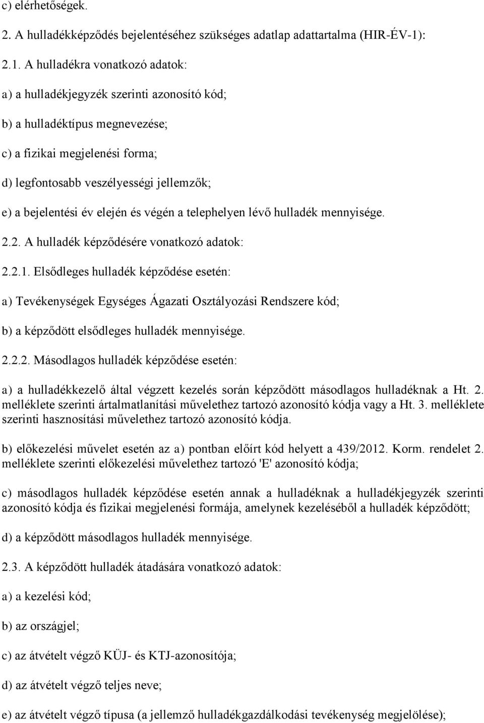 A hulladékra vonatkozó adatok: a) a hulladékjegyzék szerinti azonosító kód; b) a hulladéktípus megnevezése; c) a fizikai megjelenési forma; d) legfontosabb veszélyességi jellemzők; e) a bejelentési