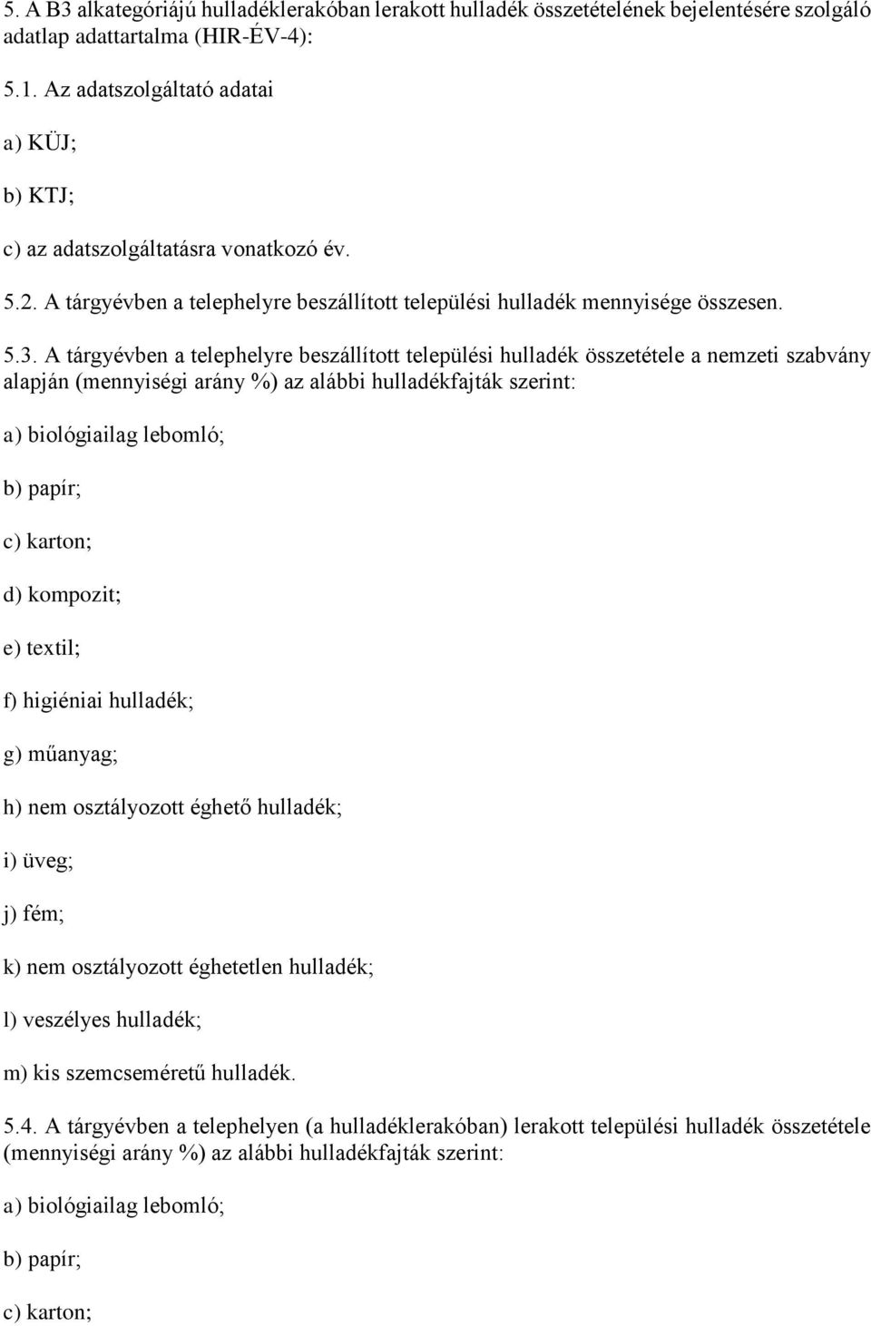 A tárgyévben a telephelyre beszállított települési hulladék összetétele a nemzeti szabvány alapján (mennyiségi arány %) az alábbi hulladékfajták szerint: a) biológiailag lebomló; b) papír; c) karton;